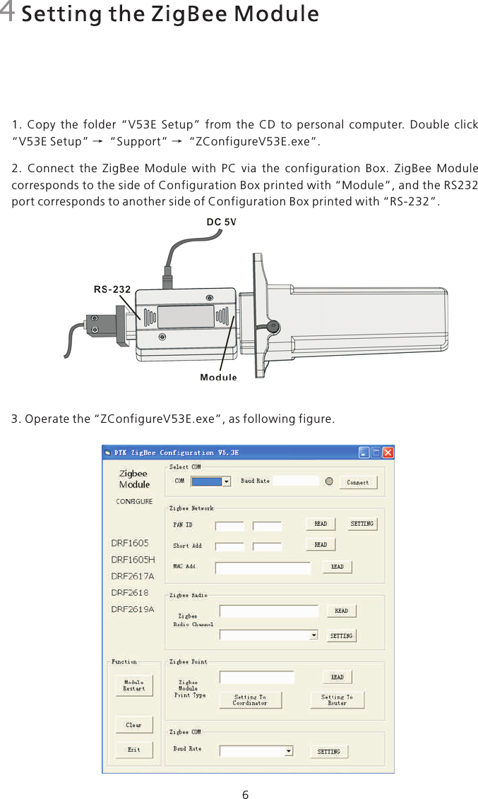 4 Setting the ZigBee Module61.  Copy  the  folder  “V53E  Setup”  from  the  CD  to  personal  computer.  Double  click “V53E Setup” → “Support” “ZConfigureV53E.exe”.2.  Connect  the  ZigBee  Module  with  PC  via  the  configuration  Box.  ZigBee  Module corresponds to the side of Configuration Box printed with “Module”, and the RS232 port corresponds to another side of Configuration Box printed with “RS-232”. → 3. Operate the “ZConfigureV53E.exe”, as following figure.