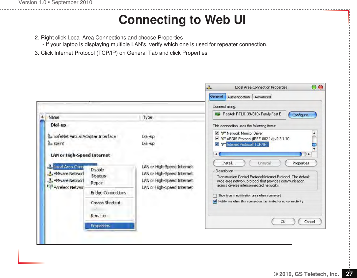 Version 1.0  September 2010© 2010, GS Teletech, Inc. 27Connecting to Web UI2. Right click Local Area Connections and choose Properties      - If your laptop is displaying multiple LAN’s, verify which one is used for repeater connection.3. Click Internet Protocol (TCP/IP) on General Tab and click Properties