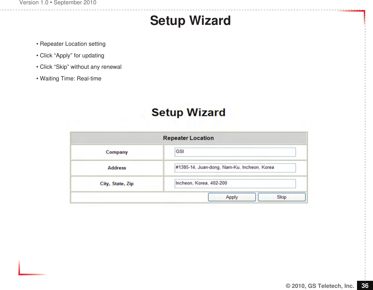 Version 1.0  September 2010© 2010, GS Teletech, Inc. 36Setup Wizard• Repeater Location setting• Click “Apply” for updating• Click “Skip” without any renewal • Waiting Time: Real-time