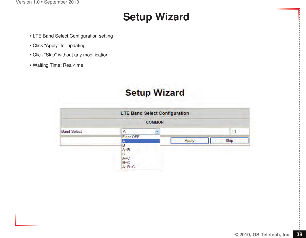 Version 1.0  September 2010© 2010, GS Teletech, Inc. 38Setup Wizard• LTE Band Select Configuration setting• Click “Apply” for updating• Click “Skip” without any modification• Waiting Time: Real-time