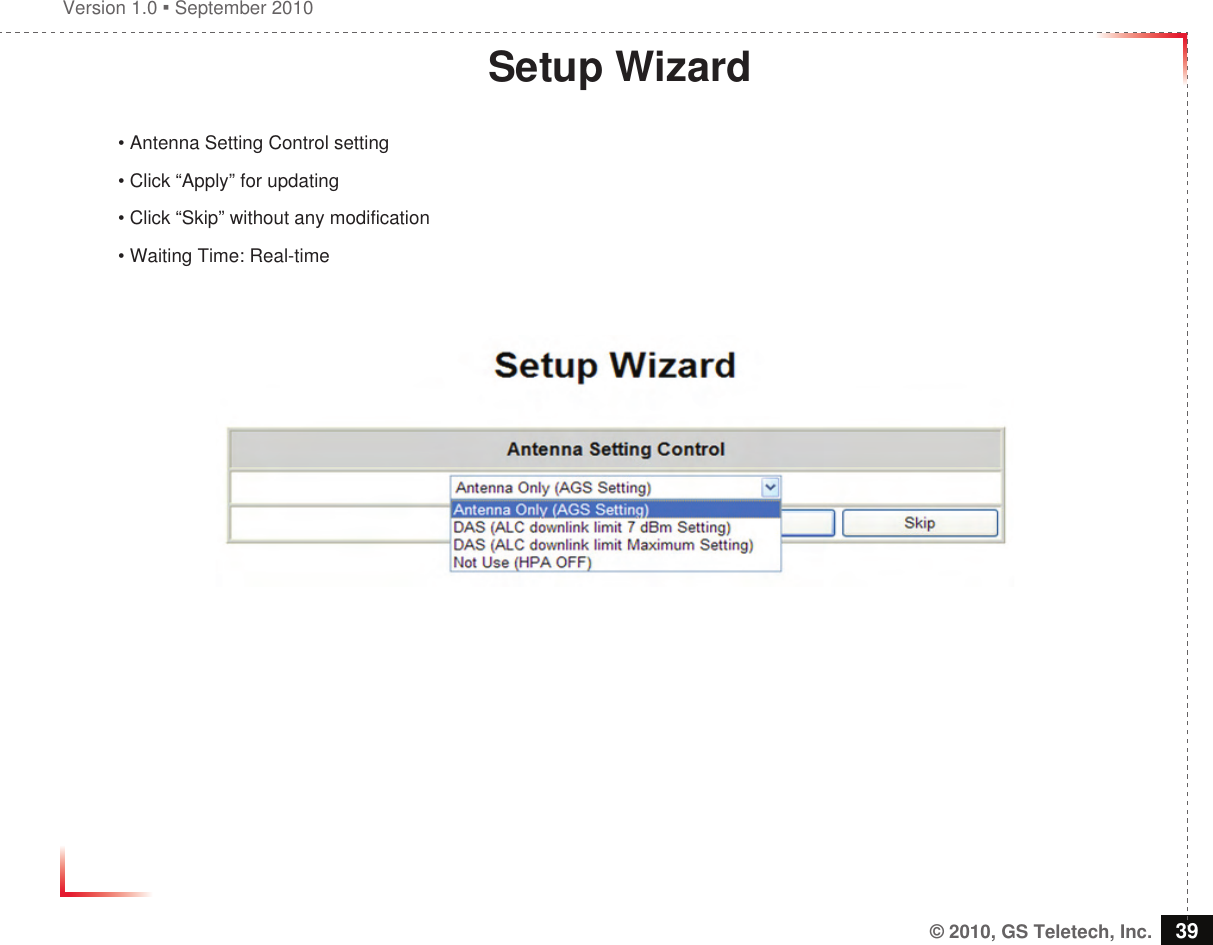 Version 1.0  September 2010© 2010, GS Teletech, Inc. 39Setup Wizard• Antenna Setting Control setting• Click “Apply” for updating• Click “Skip” without any modification• Waiting Time: Real-time