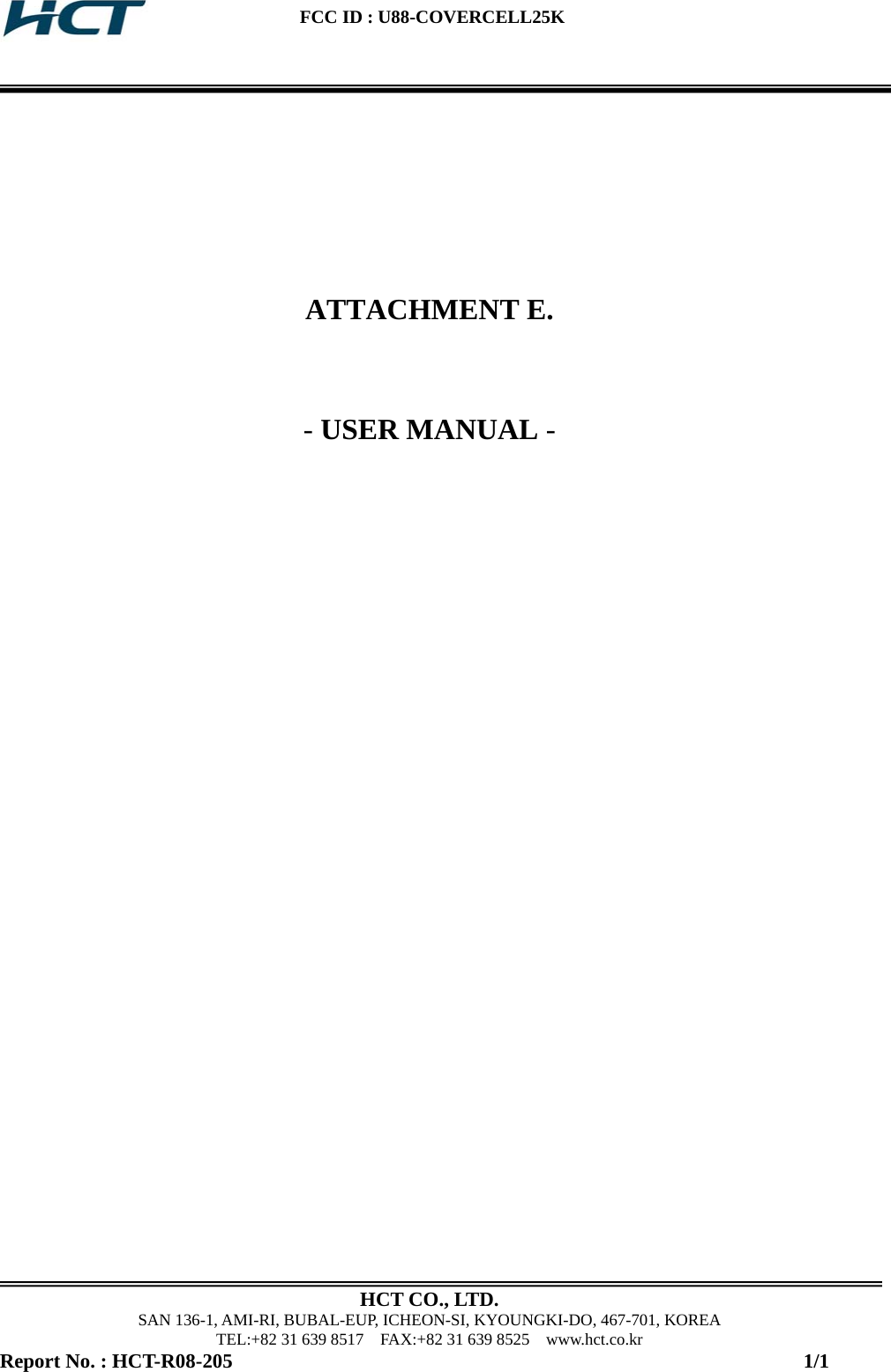  FCC ID : U88-COVERCELL25K   HCT CO., LTD. SAN 136-1, AMI-RI, BUBAL-EUP, ICHEON-SI, KYOUNGKI-DO, 467-701, KOREA TEL:+82 31 639 8517    FAX:+82 31 639 8525    www.hct.co.kr Report No. : HCT-R08-205                                                                                                                 1/1      ATTACHMENT E.   - USER MANUAL -  