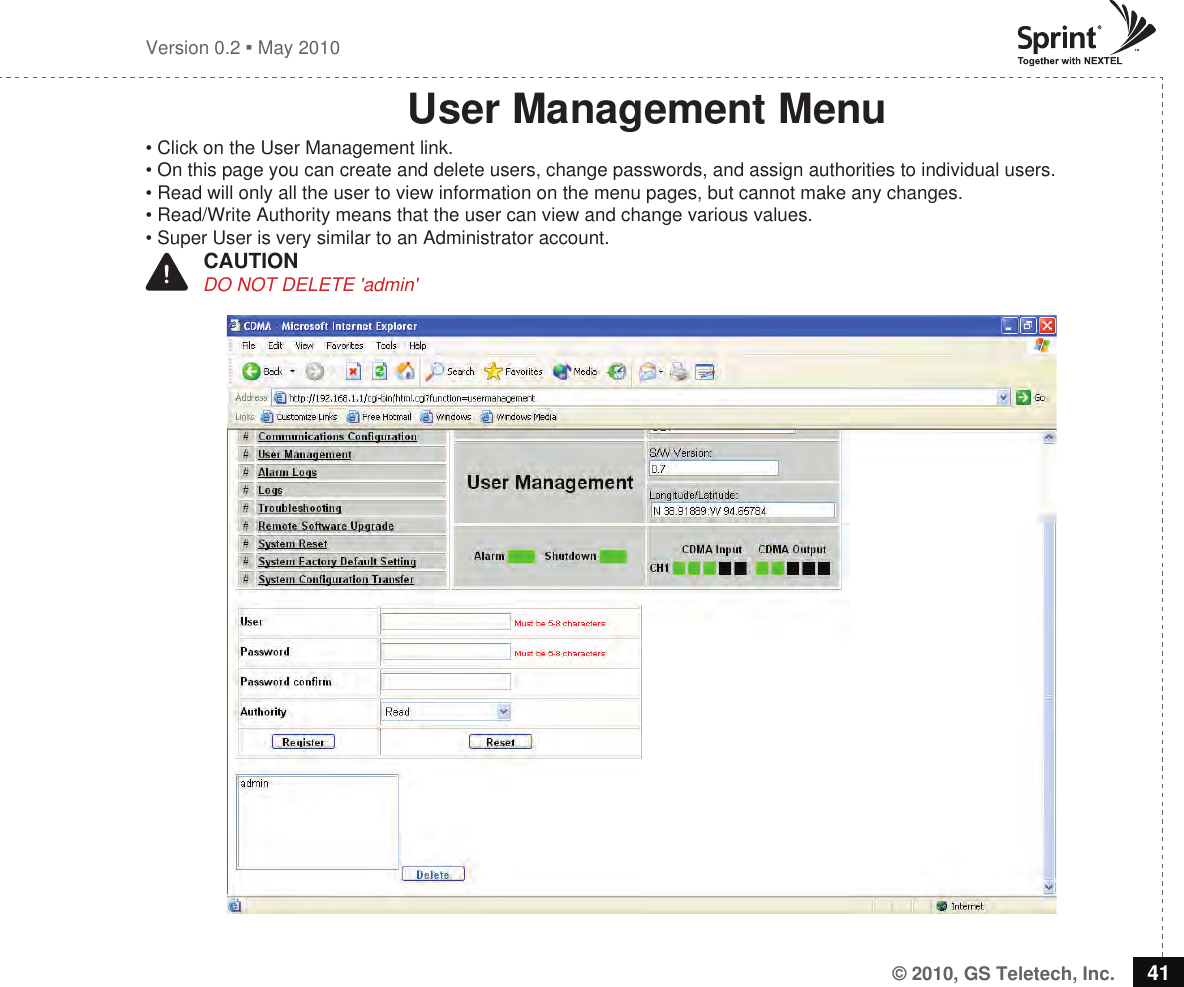 © 2010, GS Teletech, Inc. 41Version 0.2  May 2010User Management Menu• Click on the User Management link.• On this page you can create and delete users, change passwords, and assign authorities to individual users.• Read will only all the user to view information on the menu pages, but cannot make any changes. • Read/Write Authority means that the user can view and change various values.• Super User is very similar to an Administrator account.!   CAUTION           DO NOT DELETE &apos;admin&apos;