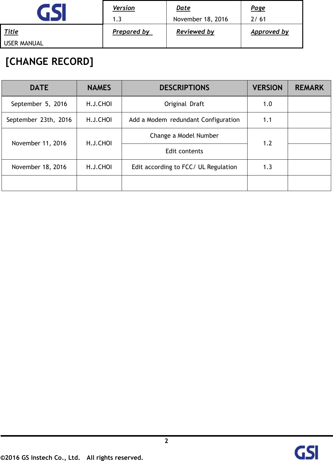  Version 1.3 Date November 18, 2016 Page 2/ 61 Title USER MANUAL Prepared by   Reviewed by  Approved by   2 ©2016 GS Instech Co., Ltd.  All rights reserved.   [CHANGE RECORD]                       DATE NAMES DESCRIPTIONS VERSION REMARK September  5,  2016 H.J.CHOI Original  Draft 1.0  September  23th,  2016 H.J.CHOI Add a Modem  redundant Configuration 1.1  November 11, 2016 H.J.CHOI Change a Model Number 1.2  Edit contents  November 18, 2016 H.J.CHOI Edit according to FCC/ UL Regulation 1.3       