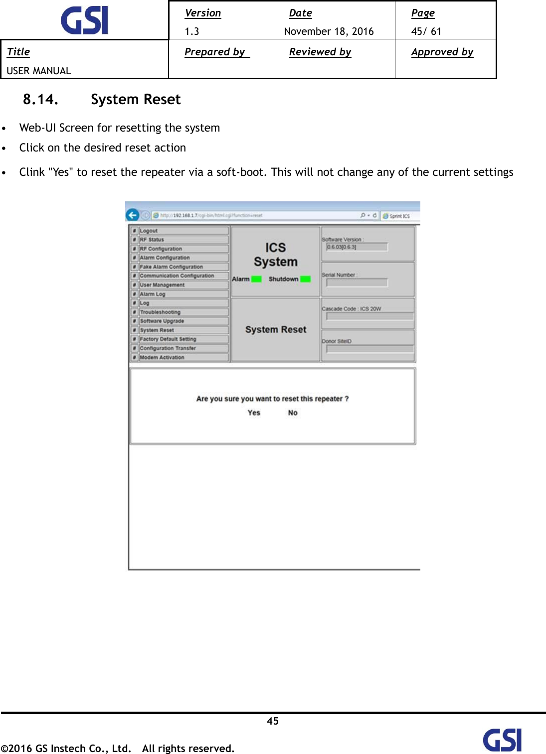  Version 1.3 Date November 18, 2016 Page 45/ 61 Title USER MANUAL Prepared by   Reviewed by  Approved by   45 ©2016 GS Instech Co., Ltd.  All rights reserved.   8.14.   System Reset  • Web-UI Screen for resetting the system • Click on the desired reset action • Clink &quot;Yes&quot; to reset the repeater via a soft-boot. This will not change any of the current settings         