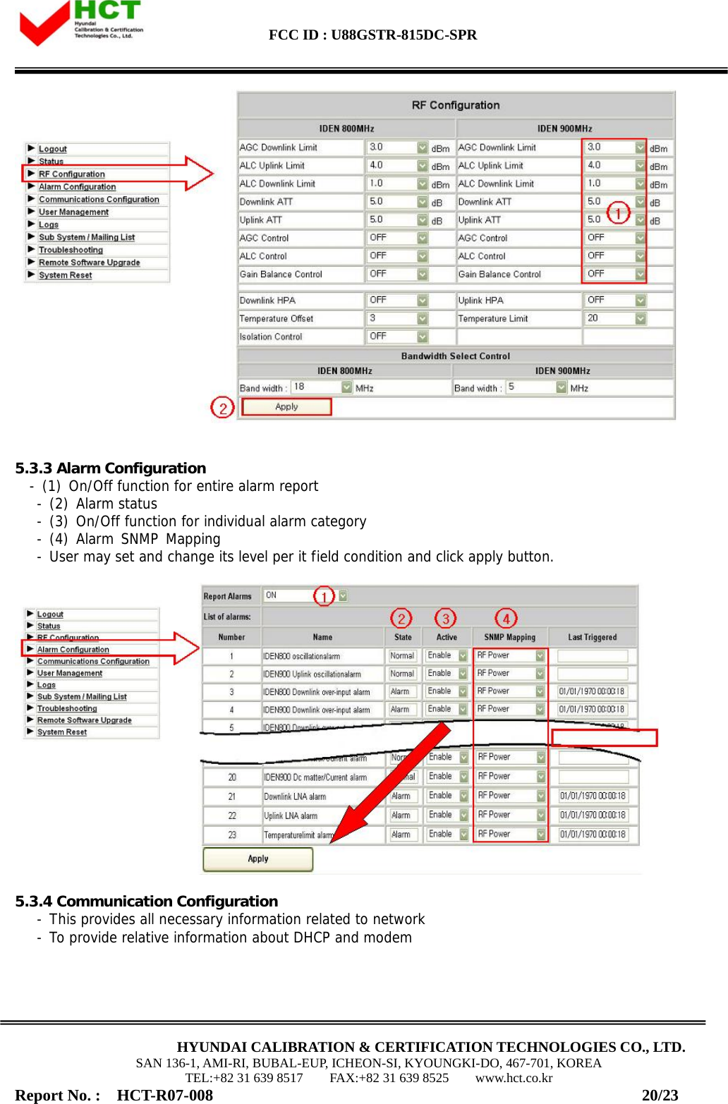  FCC ID : U88GSTR-815DC-SPR                                                                                                                                             HYUNDAI CALIBRATION &amp; CERTIFICATION TECHNOLOGIES CO., LTD. SAN 136-1, AMI-RI, BUBAL-EUP, ICHEON-SI, KYOUNGKI-DO, 467-701, KOREA TEL:+82 31 639 8517    FAX:+82 31 639 8525    www.hct.co.kr Report No. :  HCT-R07-008                                                     20/23    5.3.3 Alarm Configuration - (1) On/Off function for entire alarm report     - (2) Alarm status    - (3) On/Off function for individual alarm category    - (4) Alarm SNMP Mapping    - User may set and change its level per it field condition and click apply button.     5.3.4 Communication Configuration    - This provides all necessary information related to network    - To provide relative information about DHCP and modem  