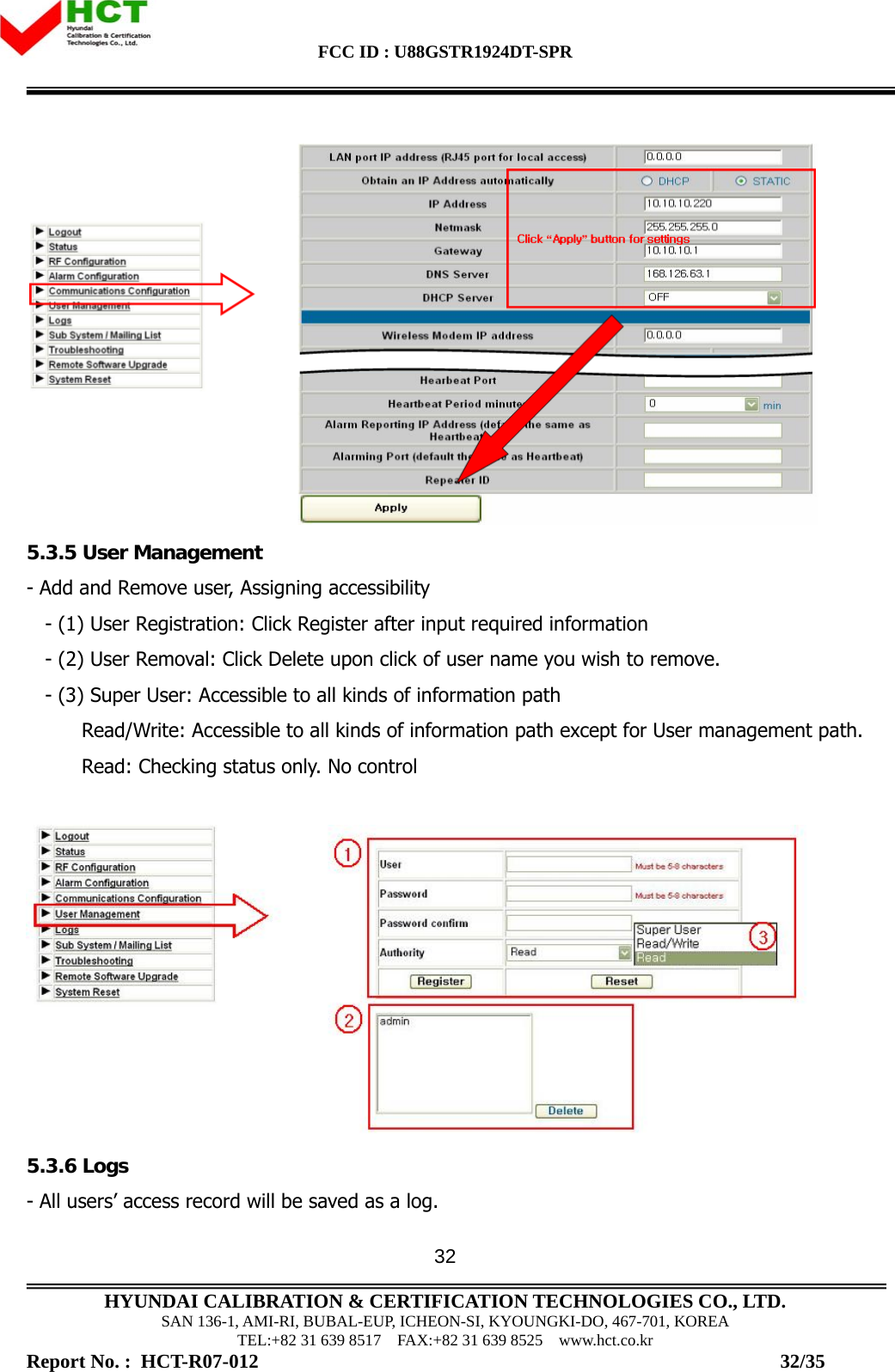 FCC ID : U88GSTR1924DT-SPR                                                                                            HYUNDAI CALIBRATION &amp; CERTIFICATION TECHNOLOGIES CO., LTD. SAN 136-1, AMI-RI, BUBAL-EUP, ICHEON-SI, KYOUNGKI-DO, 467-701, KOREA TEL:+82 31 639 8517    FAX:+82 31 639 8525    www.hct.co.kr Report No. :  HCT-R07-012                                                                                                          32/35 32 5.3.5 User Management - Add and Remove user, Assigning accessibility     - (1) User Registration: Click Register after input required information     - (2) User Removal: Click Delete upon click of user name you wish to remove.     - (3) Super User: Accessible to all kinds of information path           Read/Write: Accessible to all kinds of information path except for User management path.          Read: Checking status only. No control    5.3.6 Logs - All users’ access record will be saved as a log. 