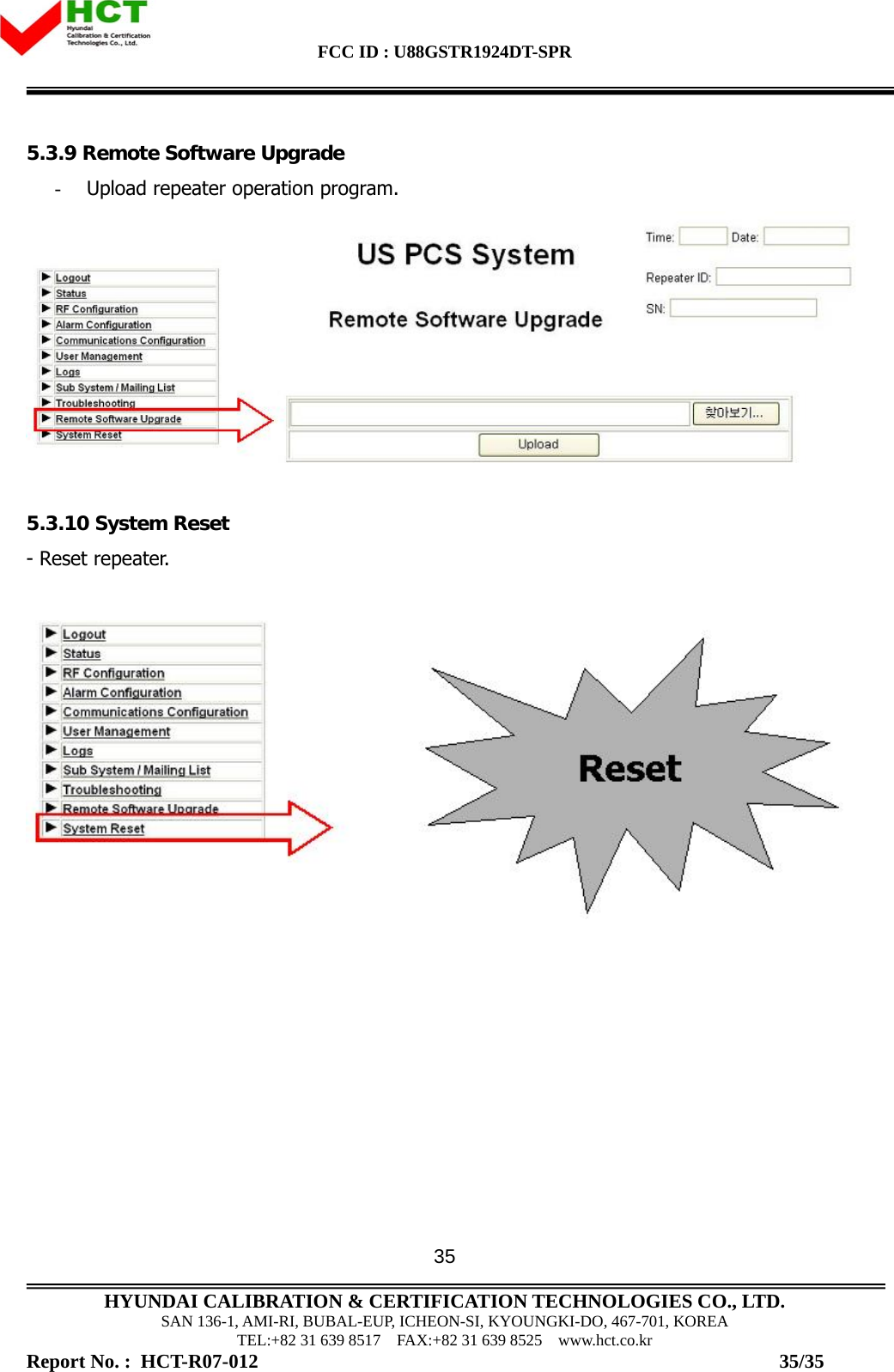 FCC ID : U88GSTR1924DT-SPR                                                                                            HYUNDAI CALIBRATION &amp; CERTIFICATION TECHNOLOGIES CO., LTD. SAN 136-1, AMI-RI, BUBAL-EUP, ICHEON-SI, KYOUNGKI-DO, 467-701, KOREA TEL:+82 31 639 8517    FAX:+82 31 639 8525    www.hct.co.kr Report No. :  HCT-R07-012                                                                                                          35/35 355.3.9 Remote Software Upgrade - Upload repeater operation program.   5.3.10 System Reset - Reset repeater.    