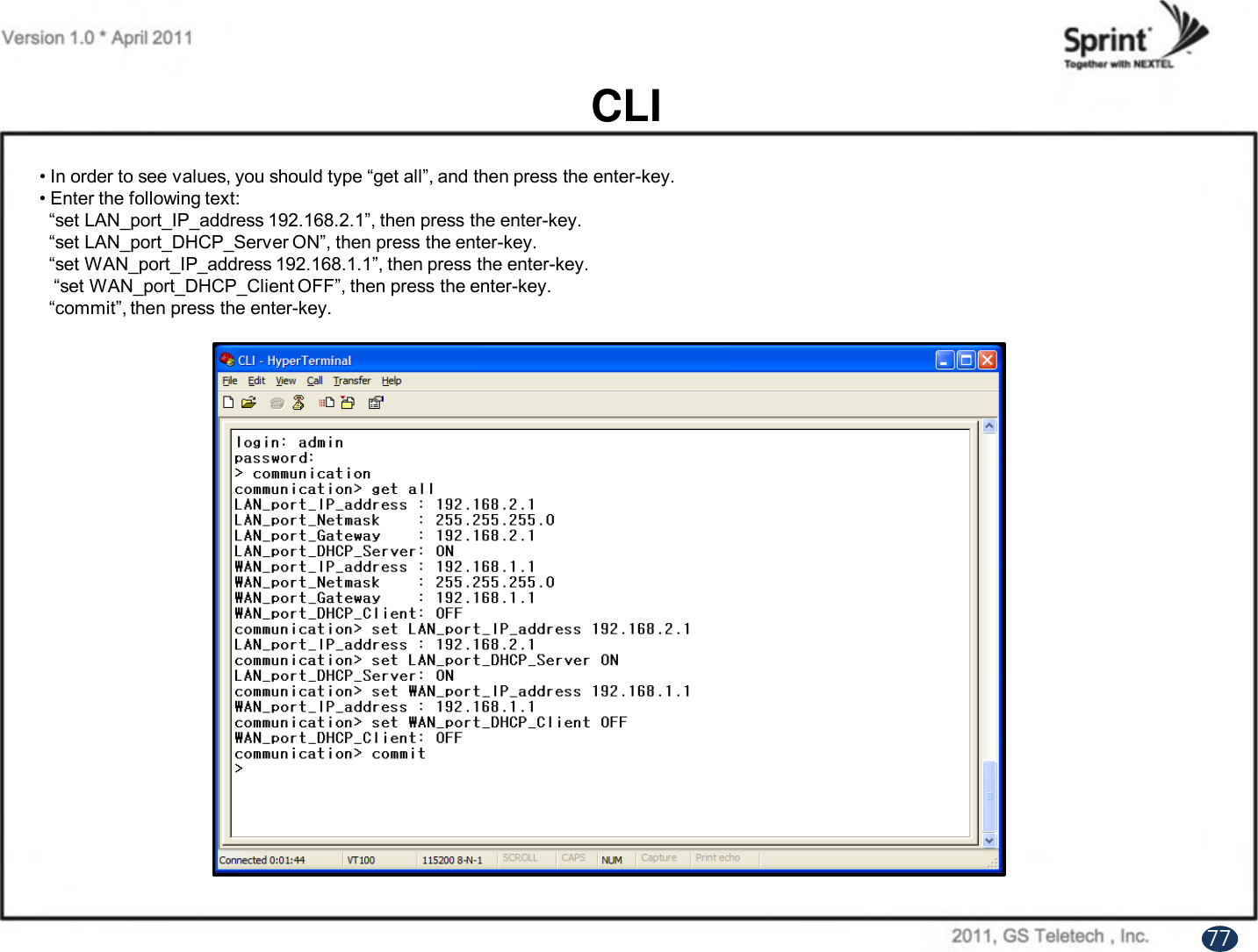 CLI• In order to see values, you should type “get all”, and then press the enter-key.• Enter the following text:“set LAN_port_IP_address 192.168.2.1”, then press the enter-key.“set LAN_port_DHCP_Server ON”, then press the enter-key.“set WAN_port_IP_address 192.168.1.1”, then press the enter-key.“set WAN_port_DHCP_Client OFF”, then press the enter-key.“commit”, then press the enter-key.77