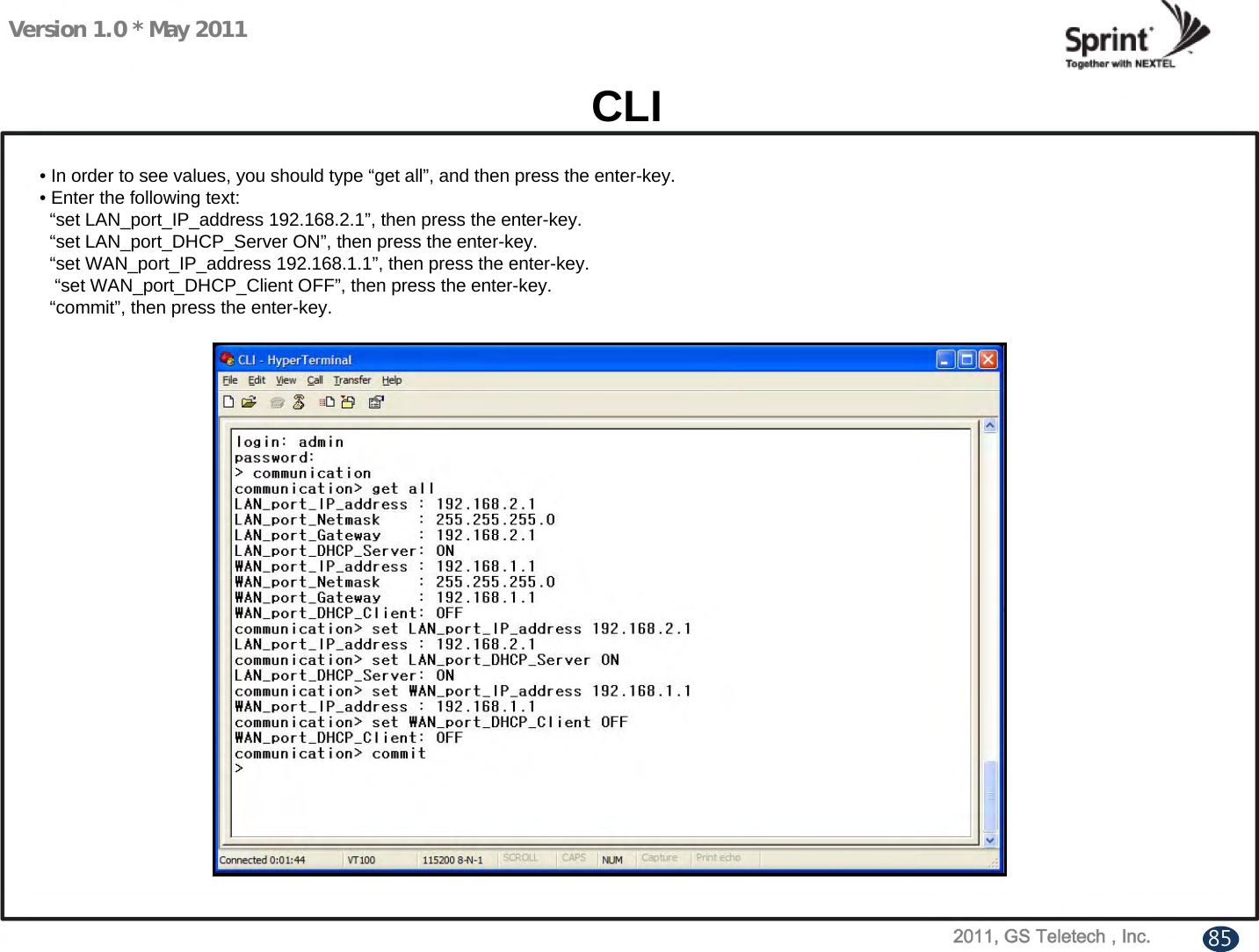 Version 1.0 * May 2011CLI• In order to see values, you should type “get all”, and then press the enter-key.• Enter the following text:“set LAN_port_IP_address 192.168.2.1”, then press the enter-key.“set LAN_port_DHCP_Server ON”, then press the enter-key.“set WAN_port_IP_address 192.168.1.1”, then press the enter-key.“set WAN_port_DHCP_Client OFF”, then press the enter-key.“commit”, then press the enter-key.85