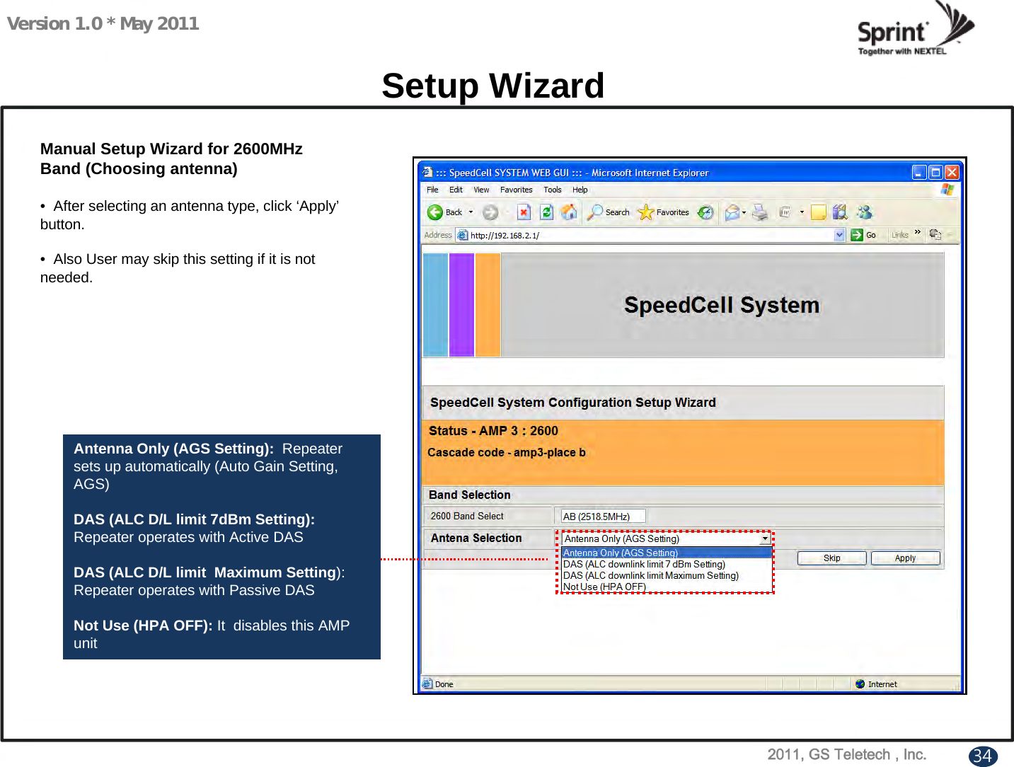 Version 1.0 * May 2011Setup WizardManual Setup Wizard for 2600MHz Band (Choosing antenna)• After selecting an antenna type, click ‘Apply’button.• Also User may skip this setting if it is not needed. Antenna Only (AGS Setting):  Repeater sets up automatically (Auto Gain Setting, AGS)DAS (ALC D/L limit 7dBm Setting): Repeater operates with Active DASDAS (ALC D/L limit  Maximum Setting): Repeater operates with Passive DASNot Use (HPA OFF): It  disables this AMP unit34