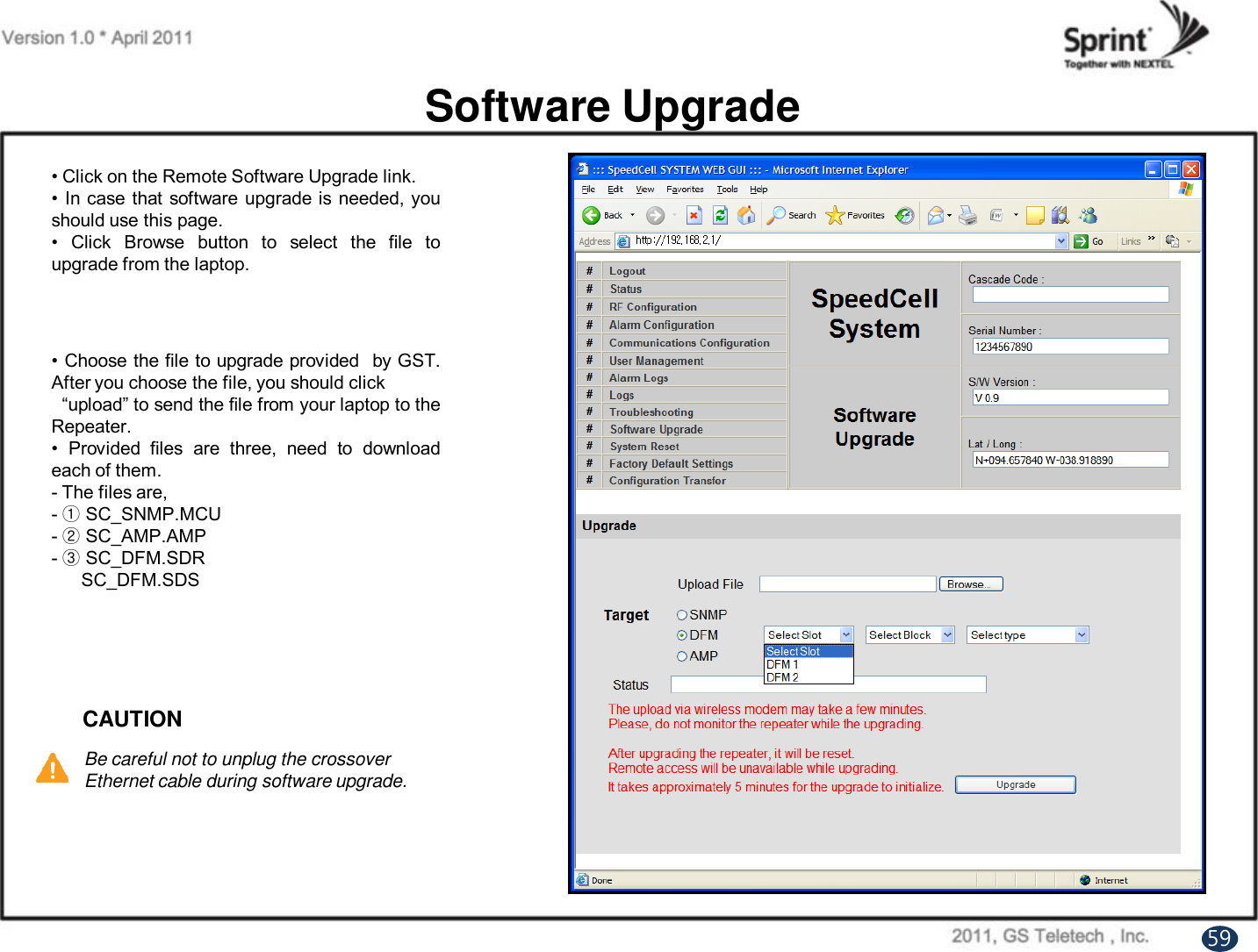 Software Upgrade• Click on the Remote Software Upgrade link.•In case that software upgrade is needed, youshould use this page.• Click Browse button to select the file toupgrade from the laptop.• Choose the file to upgrade provided by GST.After you choose the file, you should click“upload” to send the file from your laptop to theRepeater.• Provided files are three, need to downloadeach of them.- The files are,-①SC_SNMP.MCU-②SC_AMP.AMP-③SC_DFM.SDRSC_DFM.SDSCAUTIONBe careful not to unplug the crossover Ethernet cable during software upgrade.59