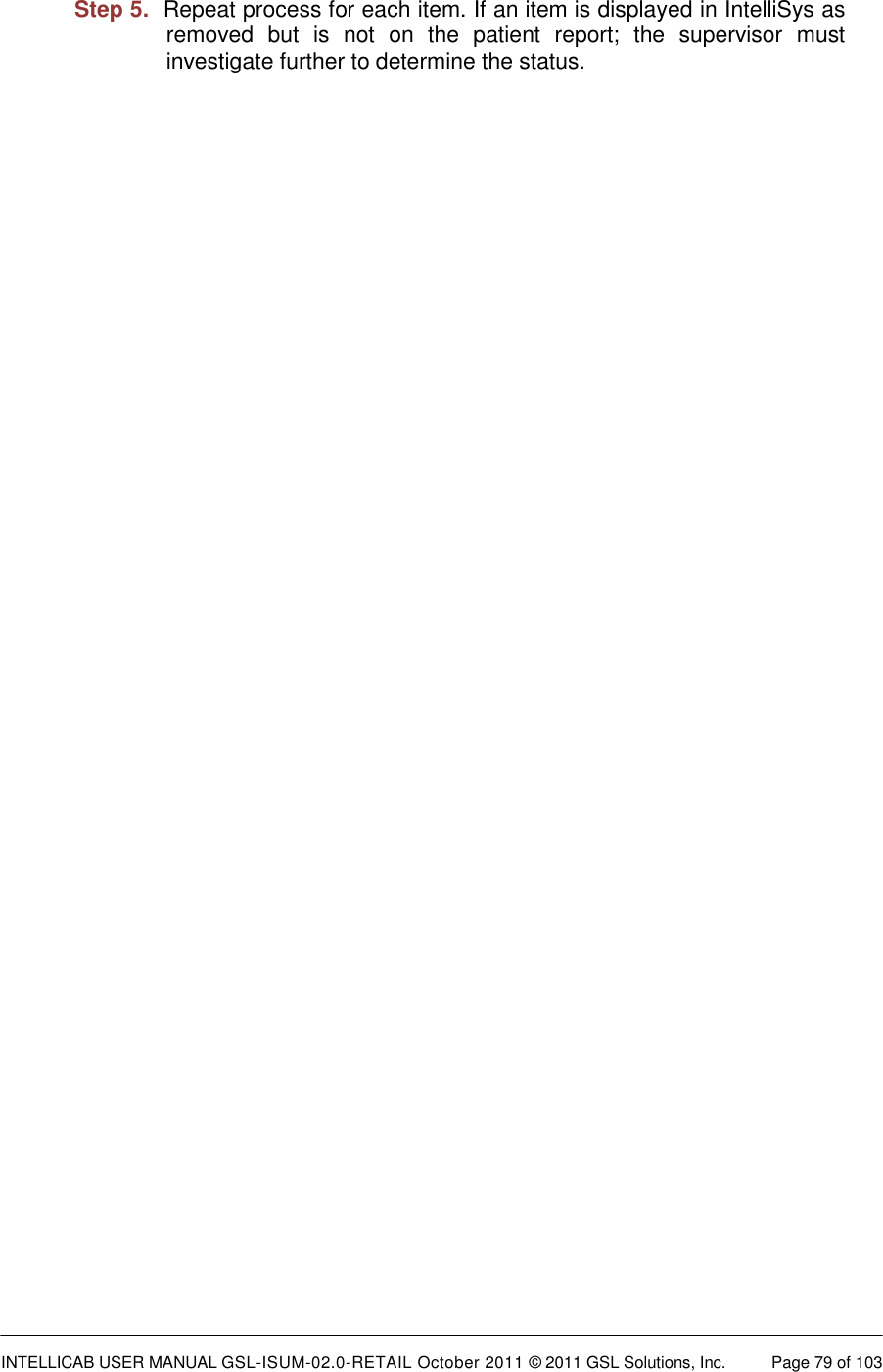 INTELLICAB USER MANUAL GSL-ISUM-02.0-RETAIL October 2011 &copy; 2011 GSL Solutions, Inc.   Page 79 of 103   Step 5.  Repeat process for each item. If an item is displayed in IntelliSys as removed  but  is  not  on  the  patient  report;  the  supervisor  must investigate further to determine the status. 