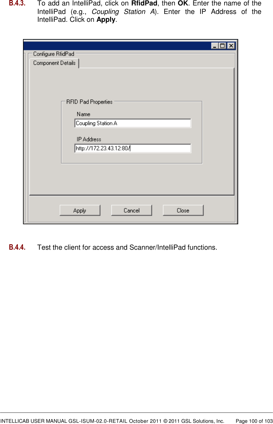  INTELLICAB USER MANUAL GSL-ISUM-02.0-RETAIL October 2011 &copy; 2011 GSL Solutions, Inc.   Page 100 of 103   B.4.3. To add an IntelliPad, click on RfidPad, then OK. Enter the name of the IntelliPad  (e.g.,  Coupling  Station  A).  Enter  the  IP  Address  of  the IntelliPad. Click on Apply.                                 B.4.4.  Test the client for access and Scanner/IntelliPad functions.    