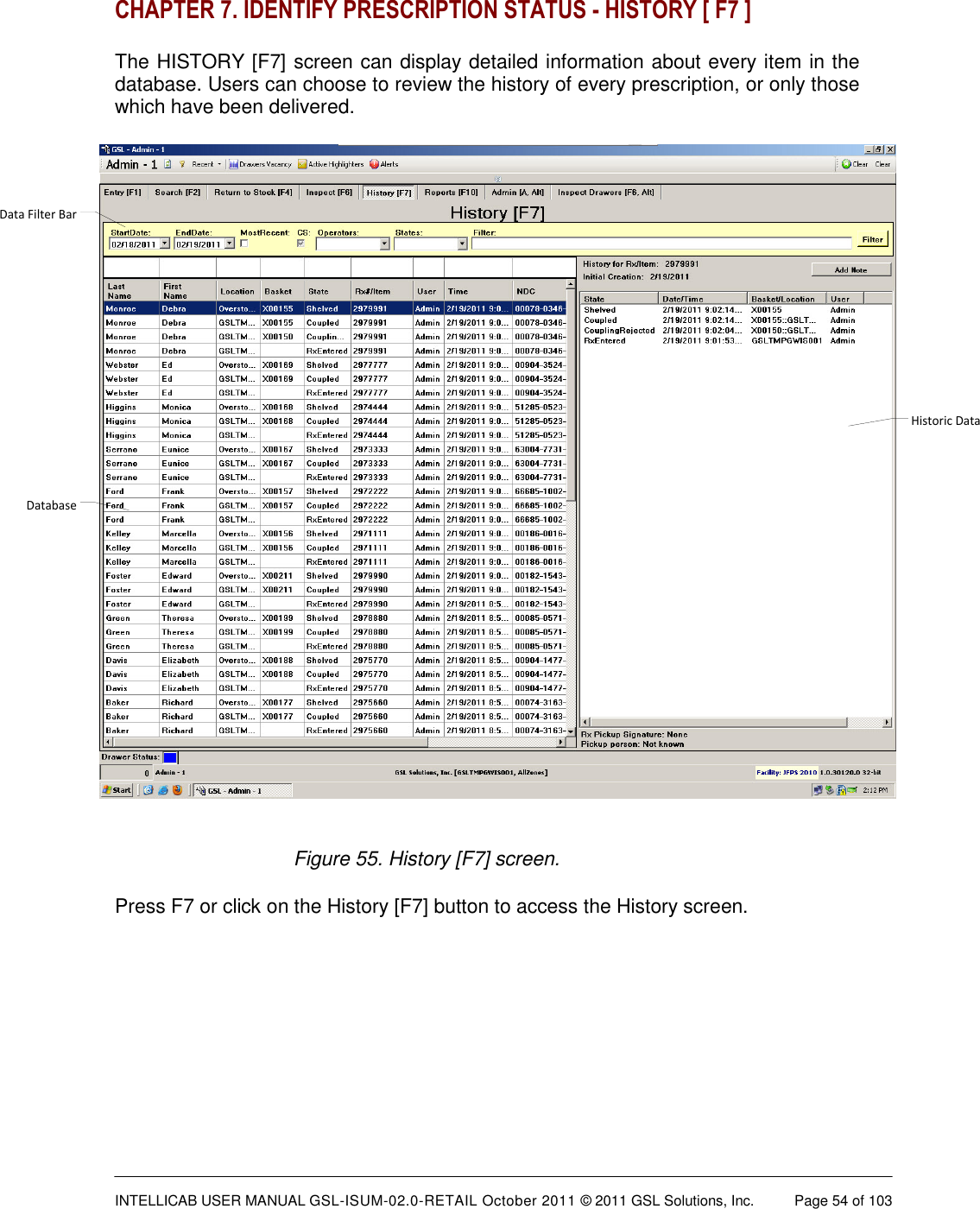  INTELLICAB USER MANUAL GSL-ISUM-02.0-RETAIL October 2011 &copy; 2011 GSL Solutions, Inc.   Page 54 of 103   CHAPTER 7. IDENTIFY PRESCRIPTION STATUS - HISTORY [ F7 ]  The HISTORY [F7] screen can display detailed information about every item in the database. Users can choose to review the history of every prescription, or only those which have been delivered.  Data Filter BarDatabaseHistoric Data Figure 55. History [F7] screen. Press F7 or click on the History [F7] button to access the History screen.  