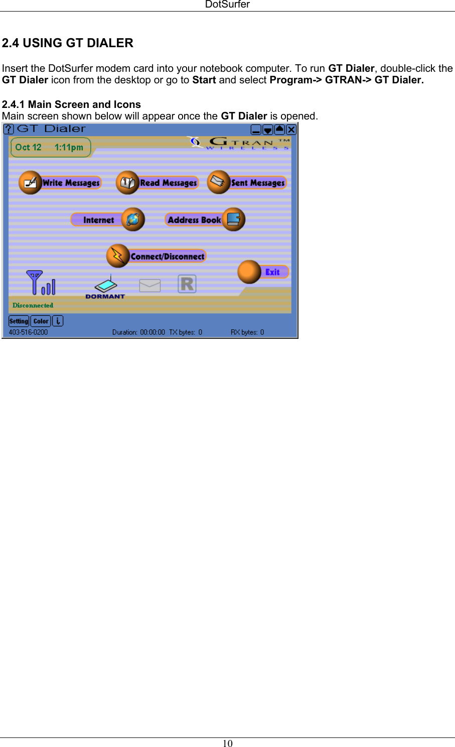 DotSurfer 2.4 USING GT DIALER  Insert the DotSurfer modem card into your notebook computer. To run GT Dialer, double-click the GT Dialer icon from the desktop or go to Start and select Program-&gt; GTRAN-&gt; GT Dialer.  2.4.1 Main Screen and Icons  Main screen shown below will appear once the GT Dialer is opened.    10