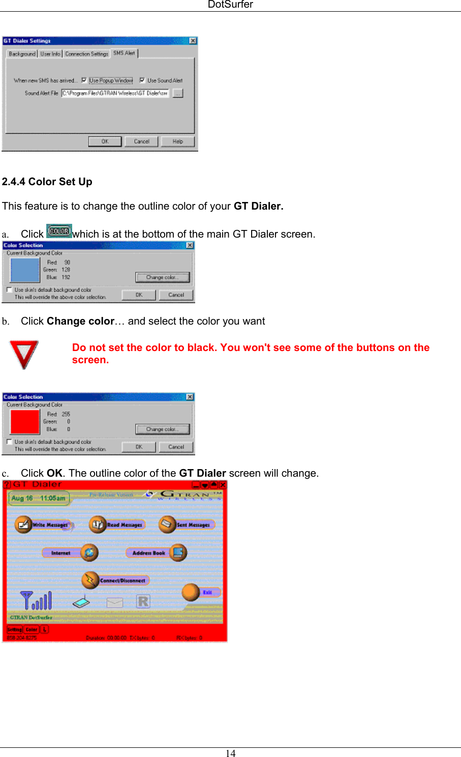 DotSurfer    2.4.4 Color Set Up   This feature is to change the outline color of your GT Dialer.   a.  Click  which is at the bottom of the main GT Dialer screen.    b.  Click Change color… and select the color you want   Do not set the color to black. You won&apos;t see some of the buttons on the screen.     c.  Click OK. The outline color of the GT Dialer screen will change.     14