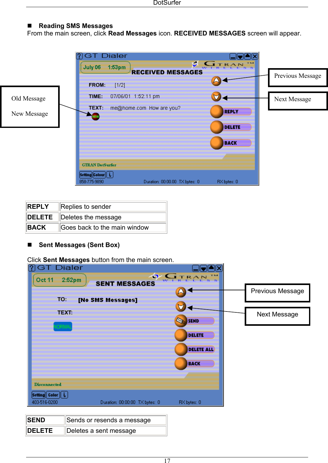 DotSurfer  Reading SMS Messages  From the main screen, click Read Messages icon. RECEIVED MESSAGES screen will appear.    Next Message Previous MessageOld Message   New Message   REPLY Replies to sender DELETE Deletes the message BACK Goes back to the main window   Sent Messages (Sent Box)   Click Sent Messages button from the main screen.   SEND Sends or resends a message DELETE Deletes a sent message Next Message Previous Message 17