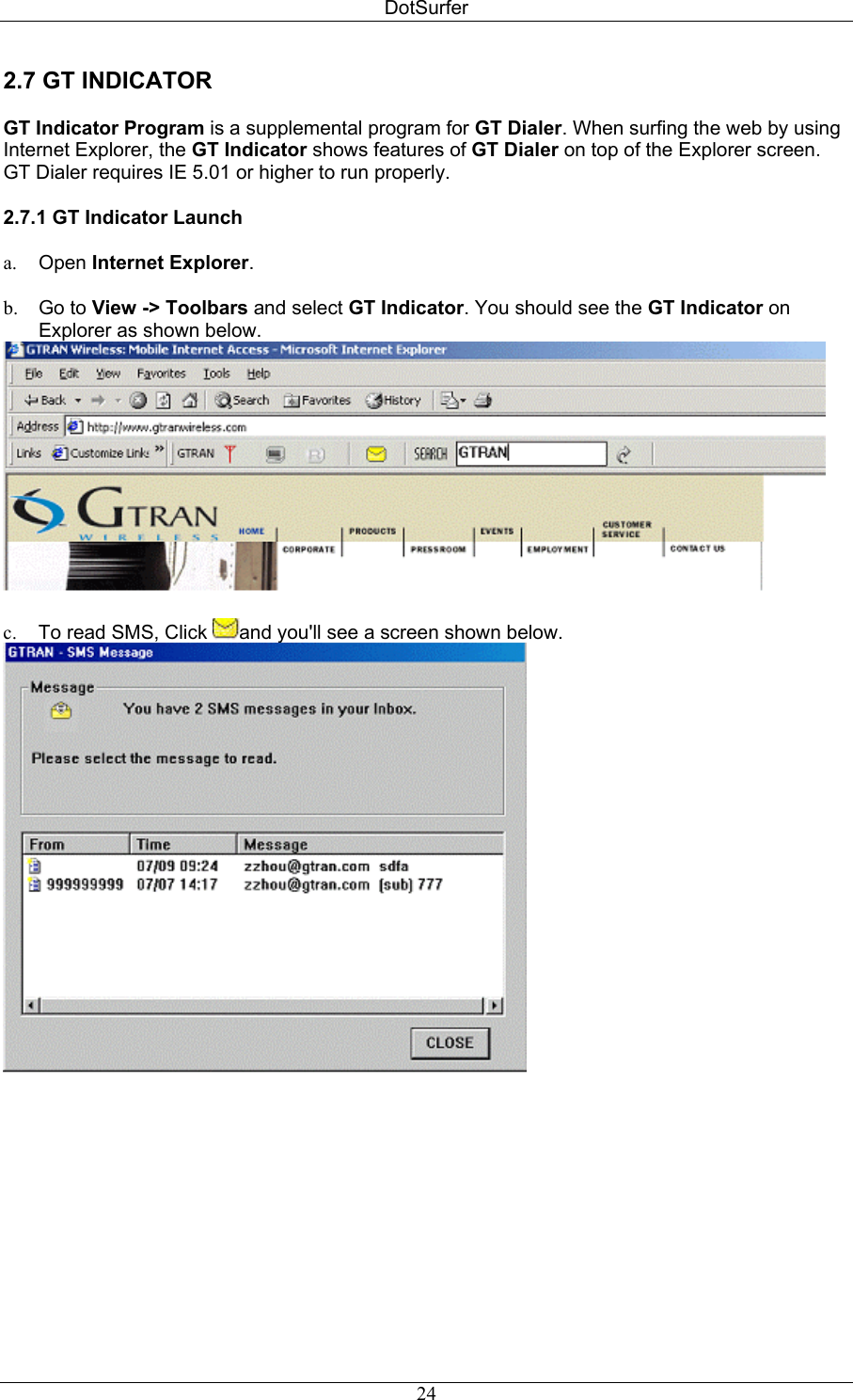 DotSurfer 2.7 GT INDICATOR   GT Indicator Program is a supplemental program for GT Dialer. When surfing the web by using Internet Explorer, the GT Indicator shows features of GT Dialer on top of the Explorer screen. GT Dialer requires IE 5.01 or higher to run properly.  2.7.1 GT Indicator Launch   a.  Open Internet Explorer.  b.  Go to View -&gt; Toolbars and select GT Indicator. You should see the GT Indicator on Explorer as shown below.   c.  To read SMS, Click  and you&apos;ll see a screen shown below.         24