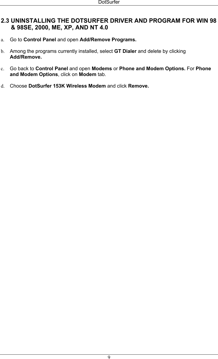 DotSurfer 2.3 UNINSTALLING THE DOTSURFER DRIVER AND PROGRAM FOR WIN 98        &amp; 98SE, 2000, ME, XP, AND NT 4.0   a.  Go to Control Panel and open Add/Remove Programs.  b.  Among the programs currently installed, select GT Dialer and delete by clicking Add/Remove.  c.  Go back to Control Panel and open Modems or Phone and Modem Options. For Phone and Modem Options, click on Modem tab.   d.  Choose DotSurfer 153K Wireless Modem and click Remove.   9