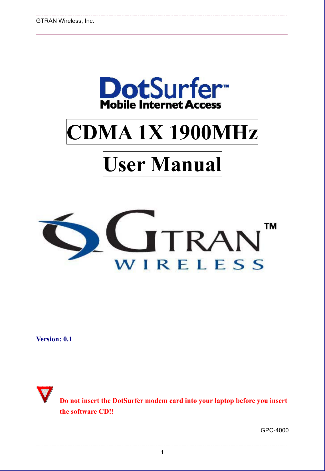  GTRAN Wireless, Inc.                                                               CDMA 1X 1900MHz User Manual        Version: 0.1     Do not insert the DotSurfer modem card into your laptop before you insert the software CD!! GPC-4000  1