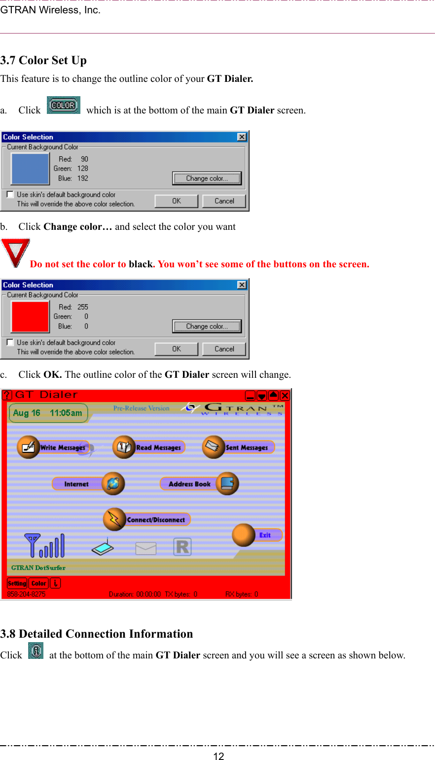  GTRAN Wireless, Inc.                                                           3.7 Color Set Up This feature is to change the outline color of your GT Dialer.   a. Click    which is at the bottom of the main GT Dialer screen.    b. Click Change color… and select the color you want   Do not set the color to black. You won’t see some of the buttons on the screen.  c. Click OK. The outline color of the GT Dialer screen will change.   3.8 Detailed Connection Information   Click    at the bottom of the main GT Dialer screen and you will see a screen as shown below.  12