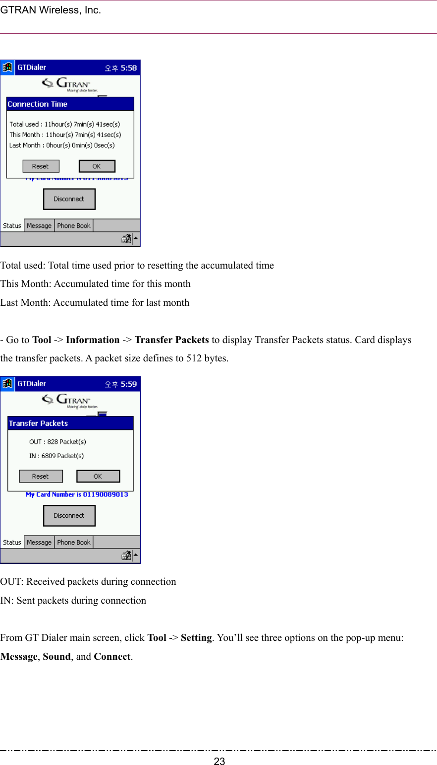  GTRAN Wireless, Inc.                                                             Total used: Total time used prior to resetting the accumulated time This Month: Accumulated time for this month Last Month: Accumulated time for last month  - Go to Tool -&gt; Information -&gt; Transfer Packets to display Transfer Packets status. Card displays   the transfer packets. A packet size defines to 512 bytes.  OUT: Received packets during connection   IN: Sent packets during connection  From GT Dialer main screen, click Tool -&gt; Setting. You’ll see three options on the pop-up menu: Message, Sound, and Connect.  23