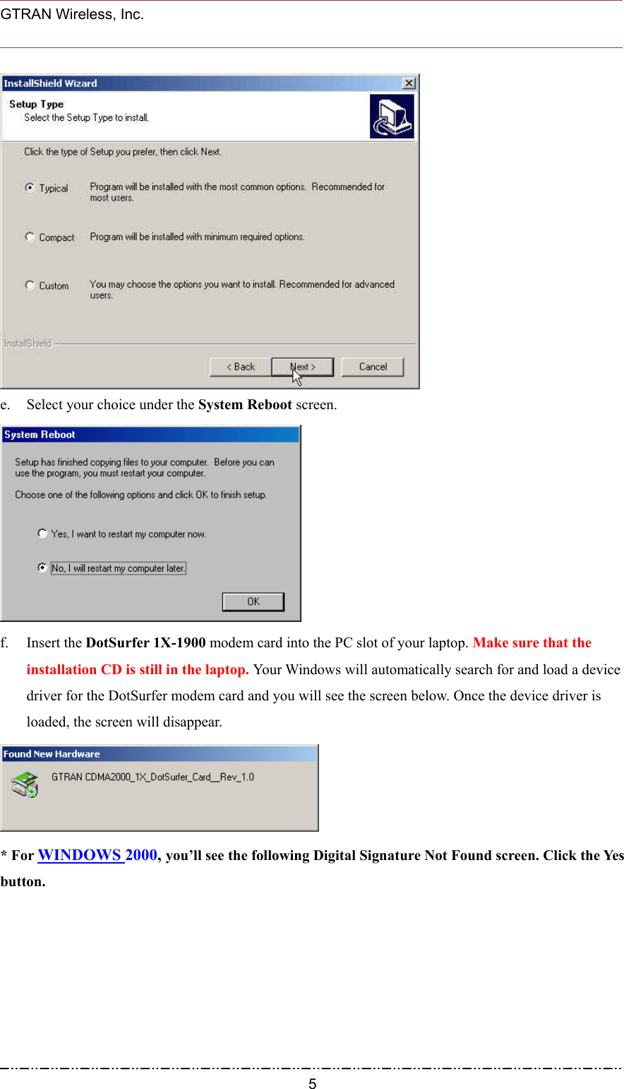  GTRAN Wireless, Inc.                                                            e.  Select your choice under the System Reboot screen.  f. Insert the DotSurfer 1X-1900 modem card into the PC slot of your laptop. Make sure that the installation CD is still in the laptop. Your Windows will automatically search for and load a device driver for the DotSurfer modem card and you will see the screen below. Once the device driver is loaded, the screen will disappear.  * For WINDOWS 2000, you’ll see the following Digital Signature Not Found screen. Click the Yes button.  5