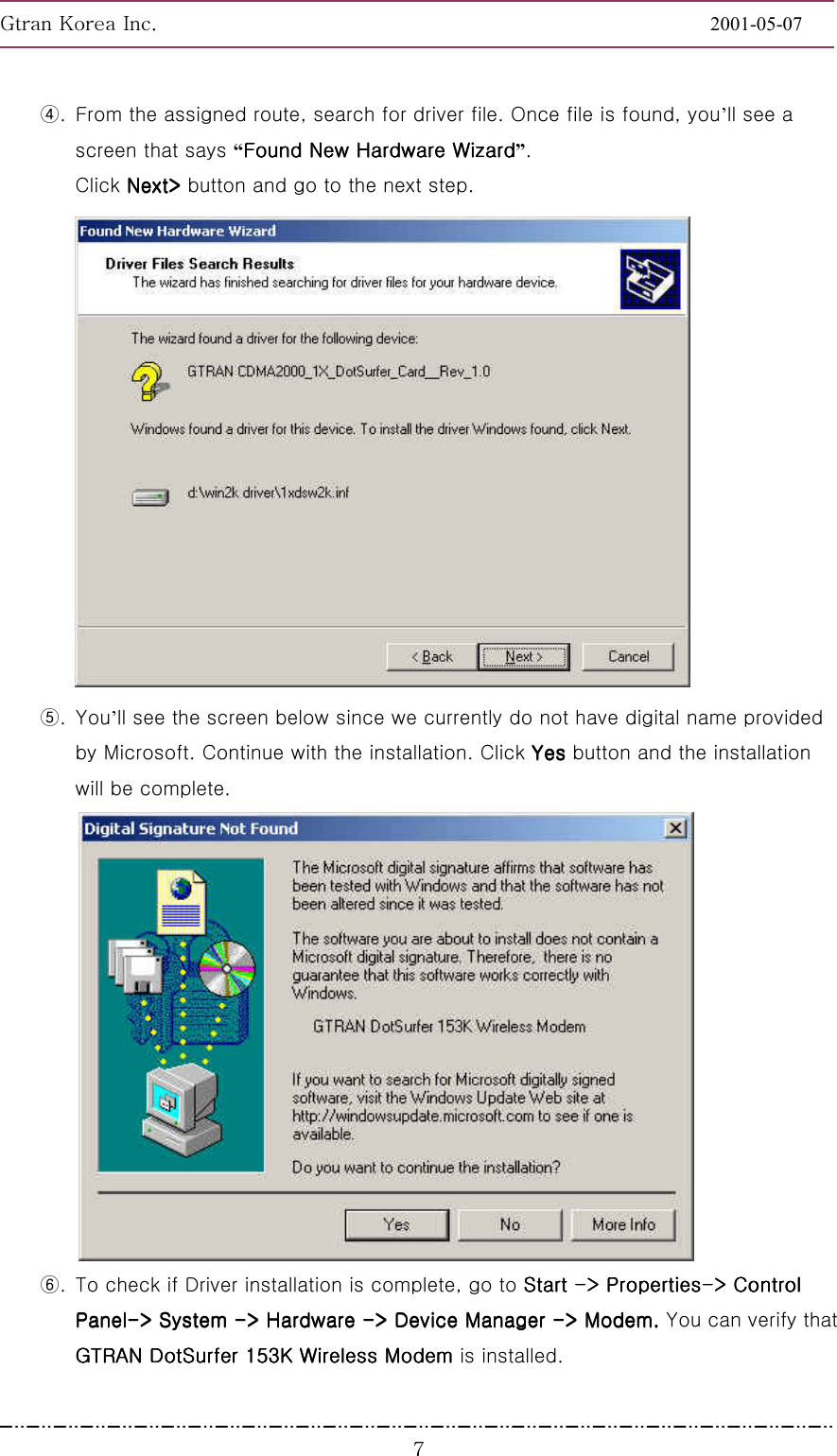 GnGrGpUGGGGGGGGGGGGGGGGGGGGGGGGGGGGGGGGGGGGGGGGGGGGGGGGGGGGGGGG2001-05-07GGG^④.  From the assigned route, search for driver file. Once file is found, you’ll see a screen that says “Found New Hardware WizardFound New Hardware WizardFound New Hardware WizardFound New Hardware Wizard”. Click NextNextNextNext&gt;&gt;&gt;&gt; button and go to the next step.  ⑤. You’ll see the screen below since we currently do not have digital name provided by Microsoft. Continue with the installation. Click YesYesYesYes button and the installation will be complete.  ⑥.  To check if Driver installation is complete, go to Start Start Start Start ----&gt; Properties&gt; Properties&gt; Properties&gt; Properties----&gt; Control &gt; Control &gt; Control &gt; Control PanelPanelPanelPanel----&gt; System &gt; System &gt; System &gt; System ----&gt; Hardware &gt; Hardware &gt; Hardware &gt; Hardware ----&gt; Device Manager &gt; Device Manager &gt; Device Manager &gt; Device Manager ----&gt; Modem.&gt; Modem.&gt; Modem.&gt; Modem. You can verify that GTRAN DotSurfer 153K Wireless Modem GTRAN DotSurfer 153K Wireless Modem GTRAN DotSurfer 153K Wireless Modem GTRAN DotSurfer 153K Wireless Modem is installed. 