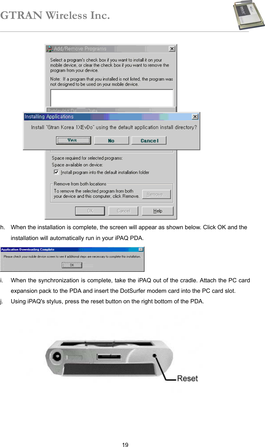 GTRAN Wireless Inc.   19 h.  When the installation is complete, the screen will appear as shown below. Click OK and the installation will automatically run in your iPAQ PDA.  i.  When the synchronization is complete, take the iPAQ out of the cradle. Attach the PC card expansion pack to the PDA and insert the DotSurfer modem card into the PC card slot. j.  Using iPAQ&apos;s stylus, press the reset button on the right bottom of the PDA.   