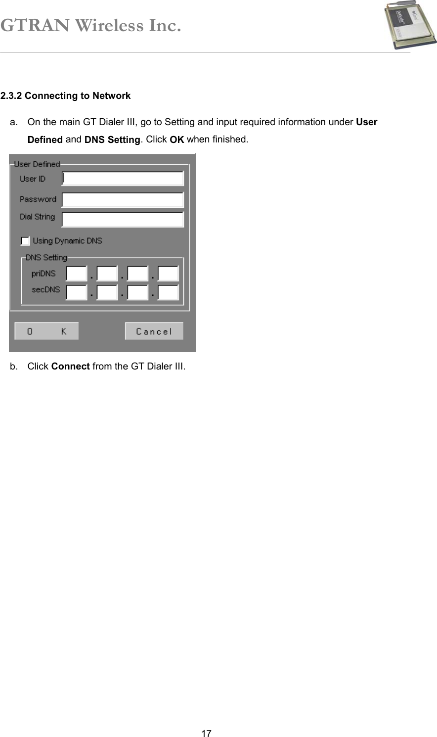 GTRAN Wireless Inc.   172.3.2 Connecting to Network   a.  On the main GT Dialer III, go to Setting and input required information under User Defined and DNS Setting. Click OK when finished.             b. Click Connect from the GT Dialer III.      