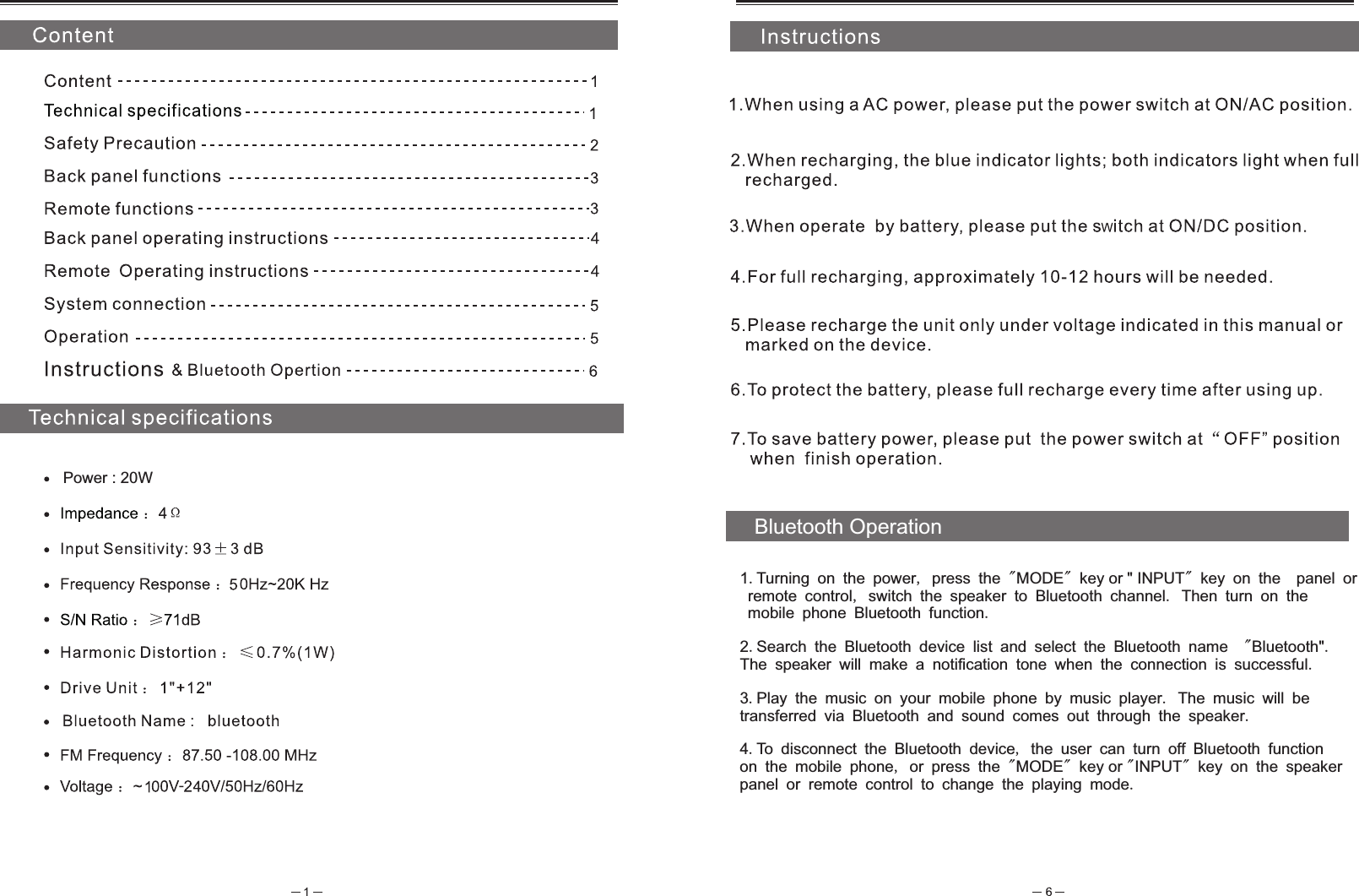 Power : 20W1.Turning on the power, press the "MODE" key or " INPUT" key on the  panel or remote control, switch the speaker to Bluetooth channel. Then turn on the mobile phone Bluetooth function.2.Search the Bluetooth device list and select the Bluetooth name  "Bluetooth".The speaker will make a notification tone when the connection is successful.3.Play the music on your mobile phone by music player. The music will betransferred via Bluetooth and sound comes out through the speaker.4.To disconnect the Bluetooth device, the user can turn off Bluetooth function on the mobile phone, or press the "MODE" key or "INPUT" key on the speakerpanel or remote control to change the playing mode.Bluetooth Operation