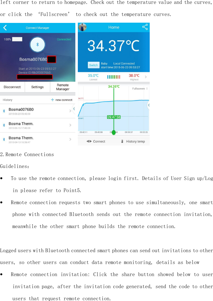  left corner to return to homepage. Check out the temperature value and the curves, or click the ‘Fullscreen’ to check out the temperature curves.    2.Remote Connections Guidelines： • To use the remote connection, please login first. Details of User Sign up/Log in please refer to Point5. • Remote connection requests two smart phones to use simultaneously, one smart phone with connected Bluetooth sends out the remote connection invitation, meanwhile the other smart phone builds the remote connection.  Logged users with Bluetooth connected smart phones can send out invitations to other users, so other users can conduct data remote monitoring, details as below  • Remote connection invitation: Click the share button showed below to  user invitation page, after the invitation code generated, send the code to other users that request remote connection. 