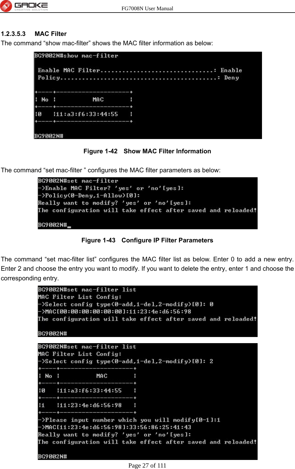 FG7008N User Manual Page 27 of 111   1.2.3.5.3  MAC Filter The command “show mac-filter” shows the MAC filter information as below:  Figure 1-42   Show MAC Filter Information  The command “set mac-filter ” configures the MAC filter parameters as below:  Figure 1-43   Configure IP Filter Parameters  The command “set mac-filter list” configures the MAC filter list as below. Enter 0 to add a new entry. Enter 2 and choose the entry you want to modify. If you want to delete the entry, enter 1 and choose the corresponding entry. 