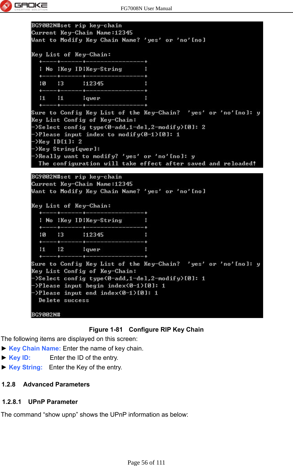 FG7008N User Manual Page 56 of 111   Figure 1-81   Configure RIP Key Chain The following items are displayed on this screen: ► Key Chain Name: Enter the name of key chain. ► Key ID:      Enter the ID of the entry. ► Key String:    Enter the Key of the entry. 1.2.8 Advanced Parameters 1.2.8.1 UPnP Parameter The command “show upnp” shows the UPnP information as below: 