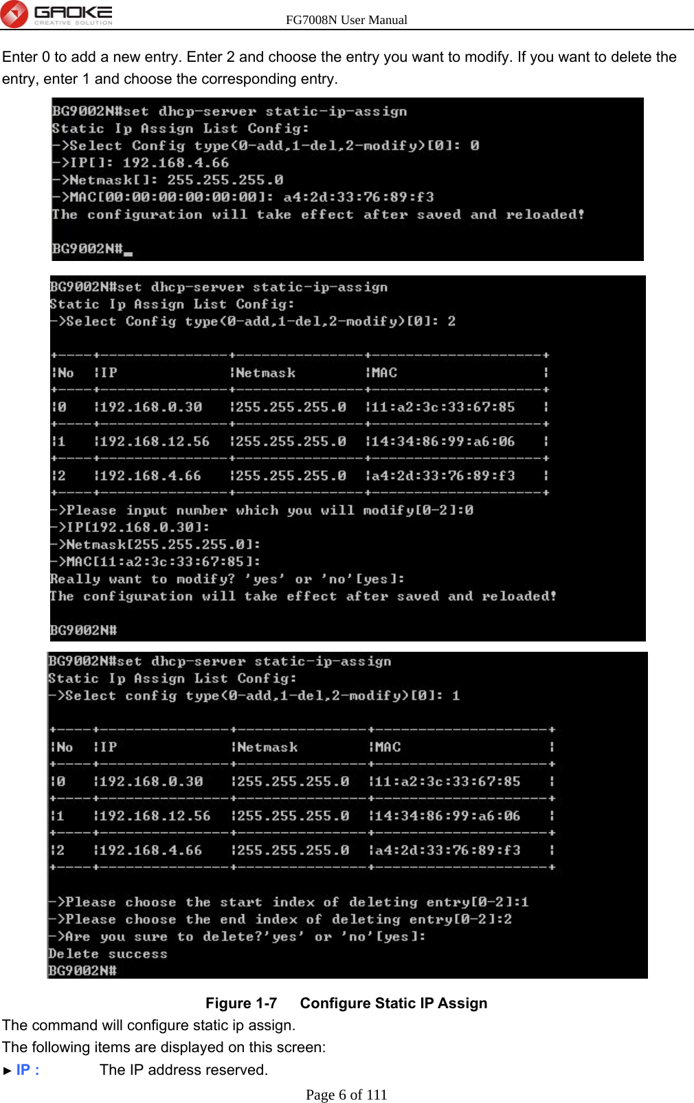 FG7008N User Manual Page 6 of 111  Enter 0 to add a new entry. Enter 2 and choose the entry you want to modify. If you want to delete the entry, enter 1 and choose the corresponding entry.  Figure 1-7   Configure Static IP Assign   The command will configure static ip assign. The following items are displayed on this screen: ► IP :        The IP address reserved. 