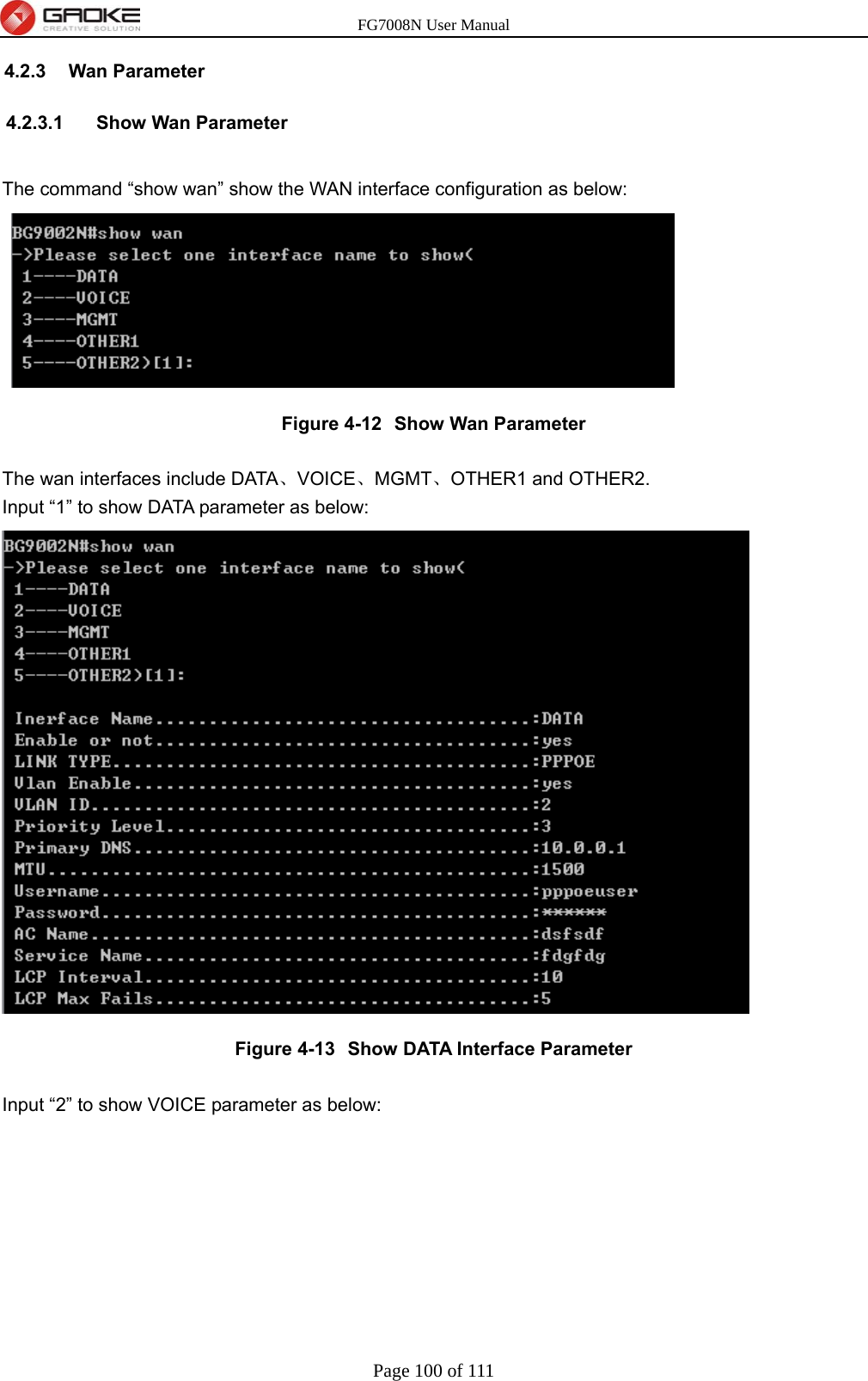 FG7008N User Manual Page 100 of 111  4.2.3 Wan Parameter 4.2.3.1  Show Wan Parameter  The command “show wan” show the WAN interface configuration as below:  Figure 4-12  Show Wan Parameter  The wan interfaces include DATA、VOICE、MGMT、OTHER1 and OTHER2.   Input “1” to show DATA parameter as below:  Figure 4-13  Show DATA Interface Parameter  Input “2” to show VOICE parameter as below: 