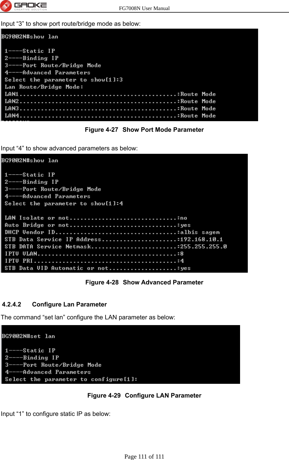 FG7008N User Manual Page 111 of 111  Input “3” to show port route/bridge mode as below:  Figure 4-27  Show Port Mode Parameter  Input “4” to show advanced parameters as below:  Figure 4-28  Show Advanced Parameter  4.2.4.2  Configure Lan Parameter The command “set lan” configure the LAN parameter as below:  Figure 4-29  Configure LAN Parameter  Input “1” to configure static IP as below: 