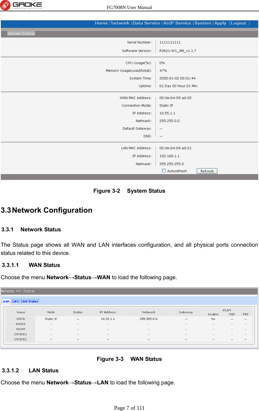 FG7008N User Manual Page 7 of 111   Figure 3-2  System Status 3.3 Network  Configuration 3.3.1 Network Status The Status page shows all WAN and LAN interfaces configuration, and all physical ports connection status related to this device.   3.3.1.1 WAN Status Choose the menu Network→Status→WAN to load the following page.  Figure 3-3  WAN Status 3.3.1.2 LAN Status Choose the menu Network→Status→LAN to load the following page. 