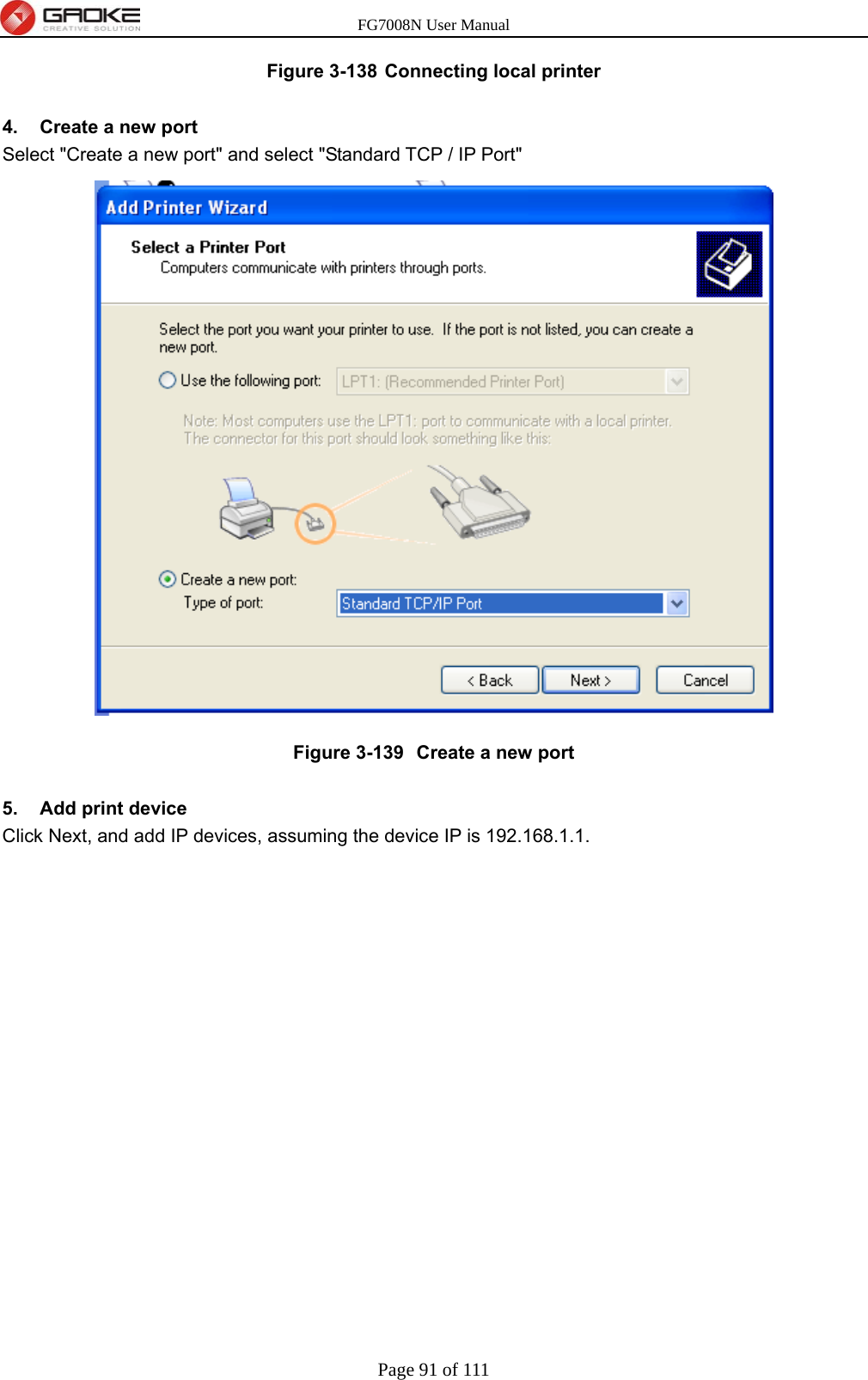 FG7008N User Manual Page 91 of 111  Figure 3-138  Connecting local printer  4.  Create a new port Select &quot;Create a new port&quot; and select &quot;Standard TCP / IP Port&quot;  Figure 3-139   Create a new port  5.  Add print device Click Next, and add IP devices, assuming the device IP is 192.168.1.1.  