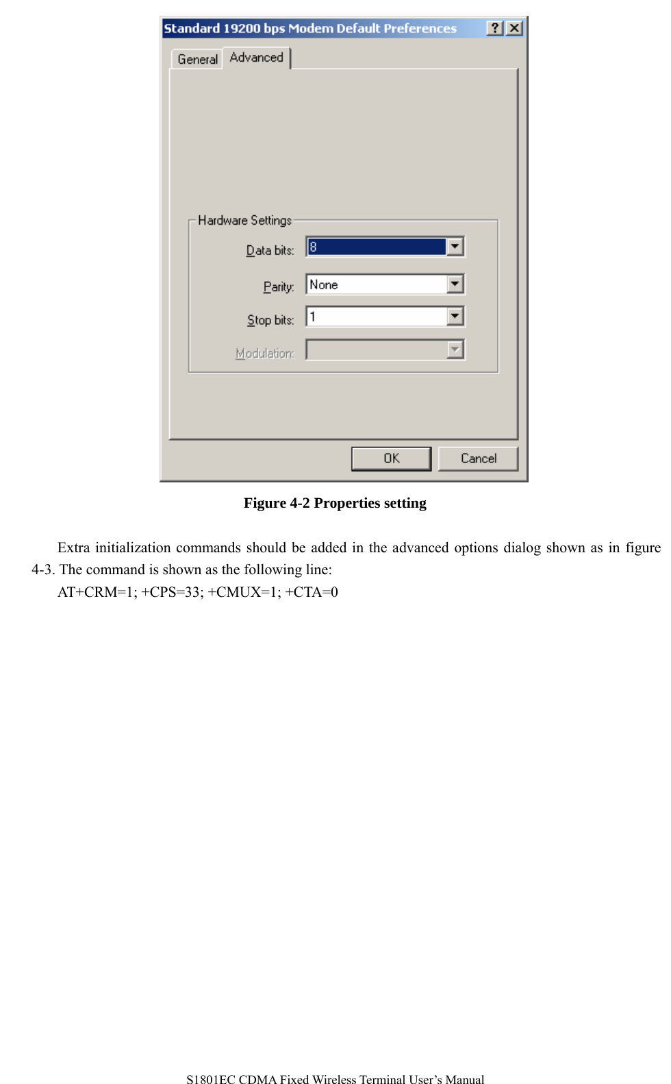   S1801EC CDMA Fixed Wireless Terminal User’s Manual  Figure 4-2 Properties setting  Extra initialization commands should be added in the advanced options dialog shown as in figure 4-3. The command is shown as the following line: AT+CRM=1; +CPS=33; +CMUX=1; +CTA=0   