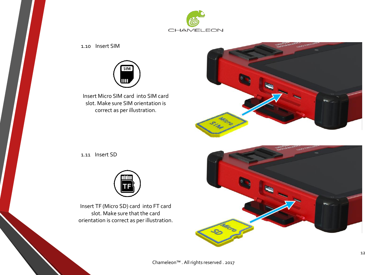 121.10    Insert SIMChameleon™ . All rights reserved . 2017Insert Micro SIM card  into SIM card slot. Make sure SIM orientation is correct as per illustration. 1.11    Insert SDInsert TF (Micro SD) card  into FT card slot. Make sure that the card orientation is correct as per illustration. 
