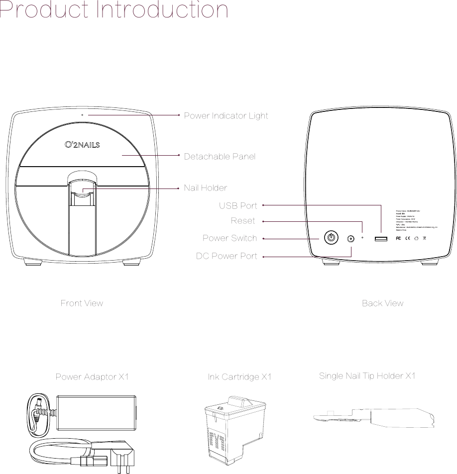 Detachable PanelNail HolderPower Indicator LightPower SwitchReset USB PortDC Power PortFront View Back ViewPower Adaptor X1 Ink Cartridge X1 Single Nail Tip Holder X1Product Introduction