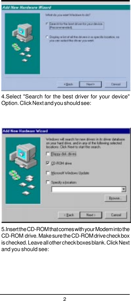 24.Select &quot;Search for the best driver for your device&quot;Option. Click Next and you should see:5.Insert the CD-ROM that comes with your Modem into theCD-ROM  drive. Make sure the CD-ROM drive check boxis checked. Leave all other check boxes blank. Click Nextand you should see: