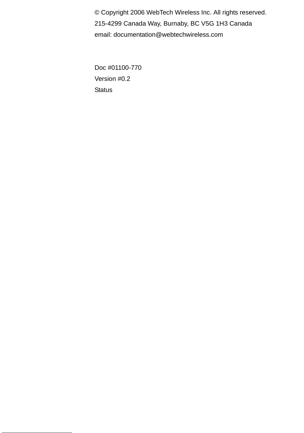 &copy; Copyright 2006 WebTech Wireless Inc. All rights reserved.215-4299 Canada Way, Burnaby, BC V5G 1H3 Canadaemail: documentation@webtechwireless.comDoc #01100-770Version #0.2Status 