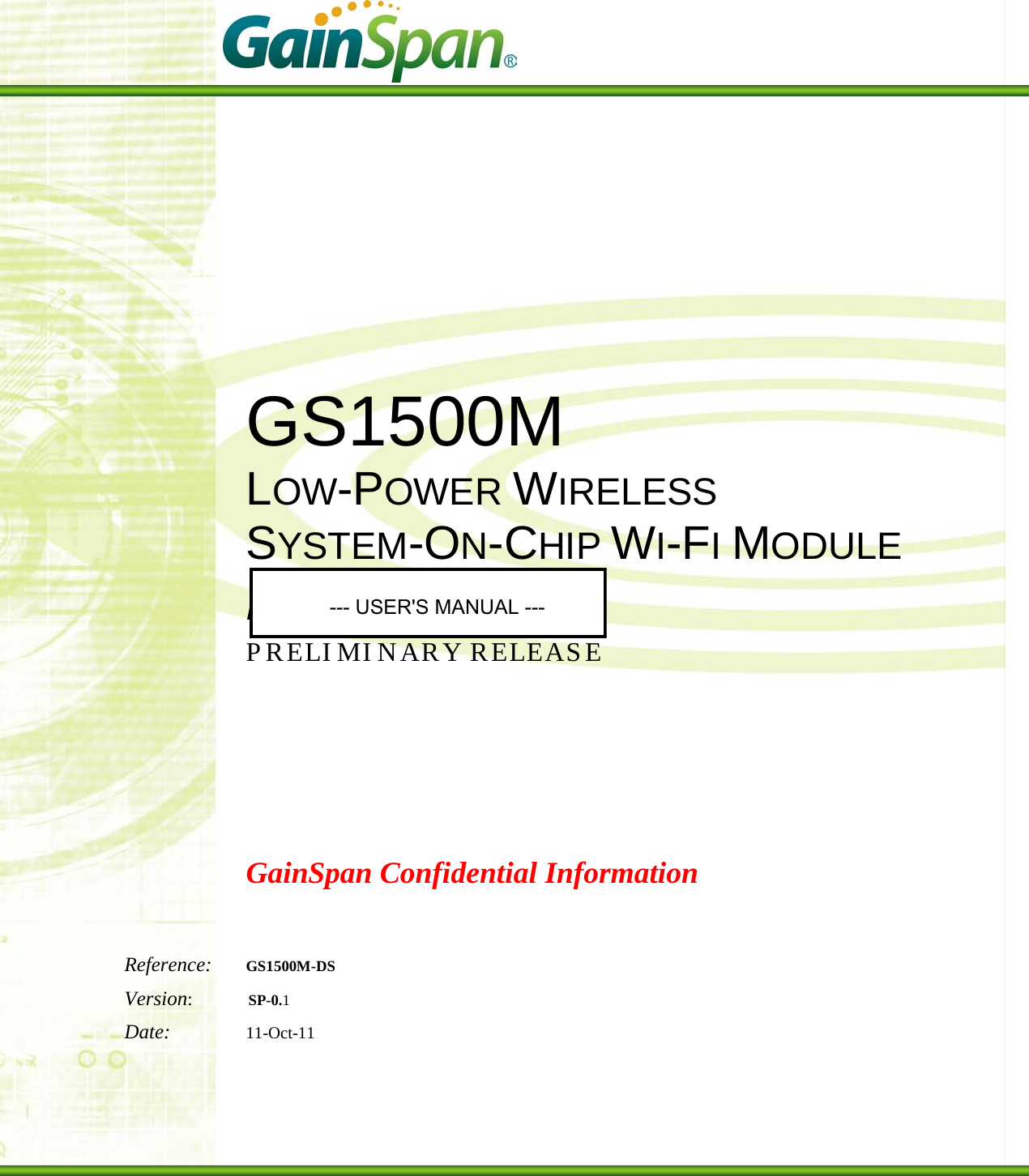                       GS1500M LOW-POWER WIRELESS SYSTEM-ON-CHIP WI-FI MODULE DATA SHEET PRELIMINARY RELEASE        GainSpan Confidential Information  Reference: GS1500M-DS Version:            SP-0.1 Date: 11-Oct-11  USER MANUAL- USER MANUAL              USER&apos;S MANUAL 