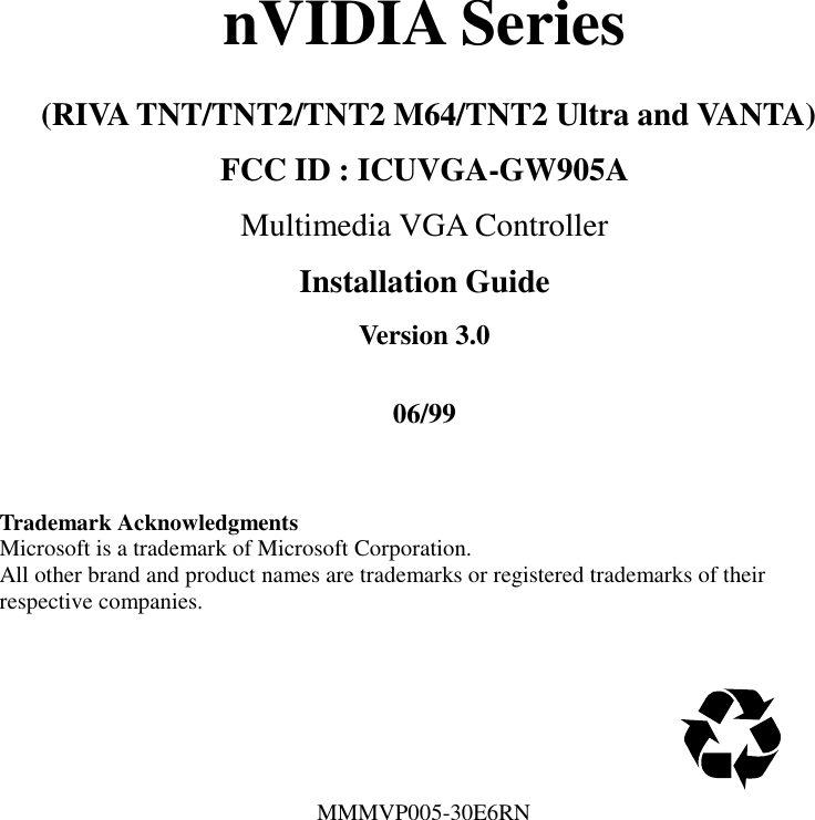 nVIDIA Series (RIVA TNT/TNT2/TNT2 M64/TNT2 Ultra and VANTA)FCC ID : ICUVGA-GW905AMultimedia VGA ControllerInstallation GuideVersion 3.006/99Trademark AcknowledgmentsMicrosoft is a trademark of Microsoft Corporation.All other brand and product names are trademarks or registered trademarks of theirrespective companies.                                                       MMMVP005-30E6RN