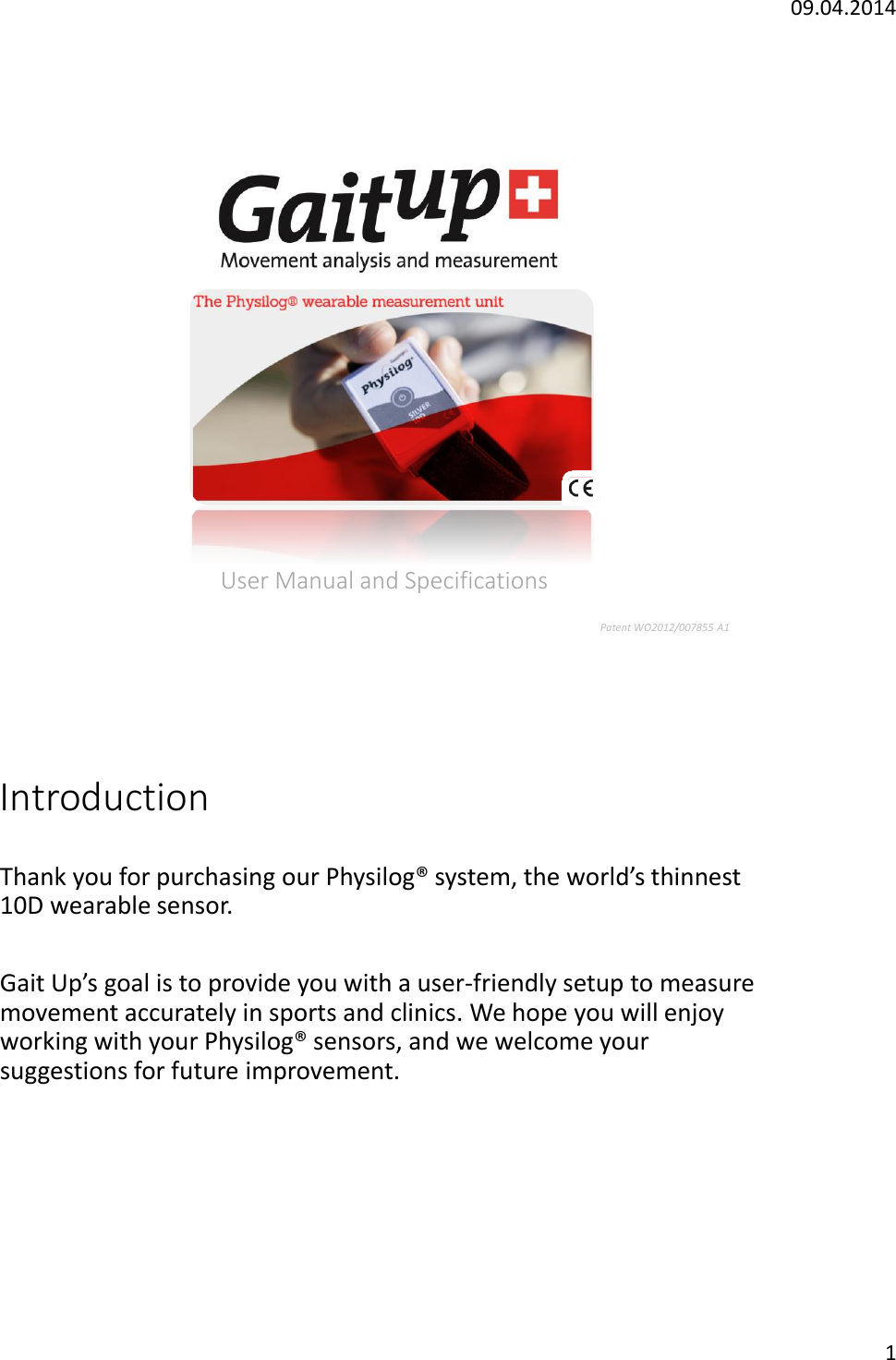 09.04.20141User Manual and SpecificationsPatent WO2012/007855 A1IntroductionThank you for purchasing our Physilog&reg; system, the world&rsquo;s thinnest10D wearable sensor. Gait Up&rsquo;s goal is to provide you with a user-friendly setup to measure movement accurately in sports and clinics. We hope you will enjoyworking with your Physilog&reg; sensors, and we welcome yoursuggestions for future improvement.