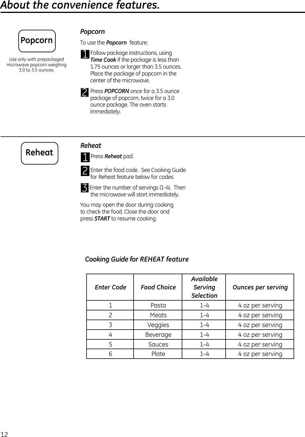 About the convenience features.PopcornPopcorn Time CookPOPCORN PopcornReheatReheat START ReheatEnter Code Food ChoiceAvailable Serving SelectionOunces per serving                  Cooking Guide for REHEAT feature