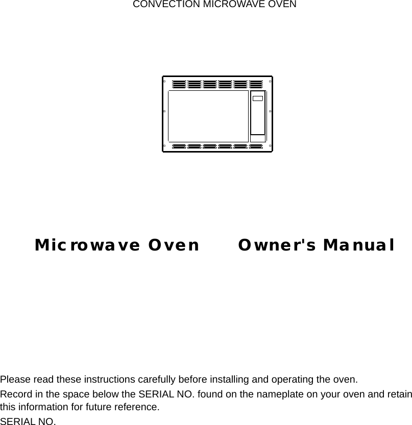           CONVECTION MICROWAVE OVEN               Microwave Oven      Owner&apos;s Manual       Please read these instructions carefully before installing and operating the oven. Record in the space below the SERIAL NO. found on the nameplate on your oven and retain this information for future reference. SERIAL NO.   